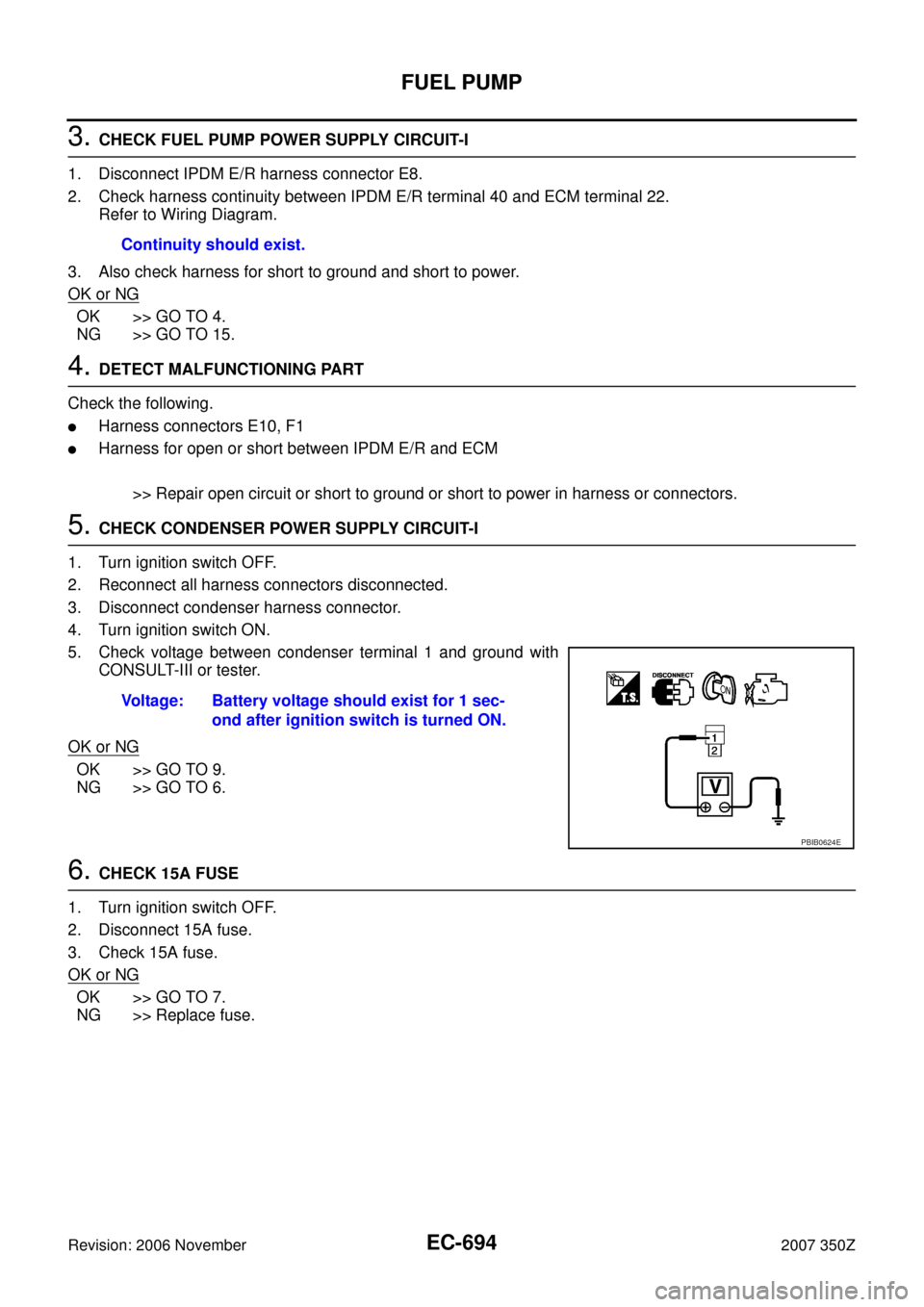 NISSAN 350Z 2007 Z33 Engine Control Workshop Manual EC-694
FUEL PUMP
Revision: 2006 November2007 350Z
3. CHECK FUEL PUMP POWER SUPPLY CIRCUIT-I
1. Disconnect IPDM E/R harness connector E8.
2. Check harness continuity between IPDM E/R terminal 40 and EC NISSAN 350Z 2007 Z33 Engine Control Workshop Manual EC-694
FUEL PUMP
Revision: 2006 November2007 350Z
3. CHECK FUEL PUMP POWER SUPPLY CIRCUIT-I
1. Disconnect IPDM E/R harness connector E8.
2. Check harness continuity between IPDM E/R terminal 40 and EC