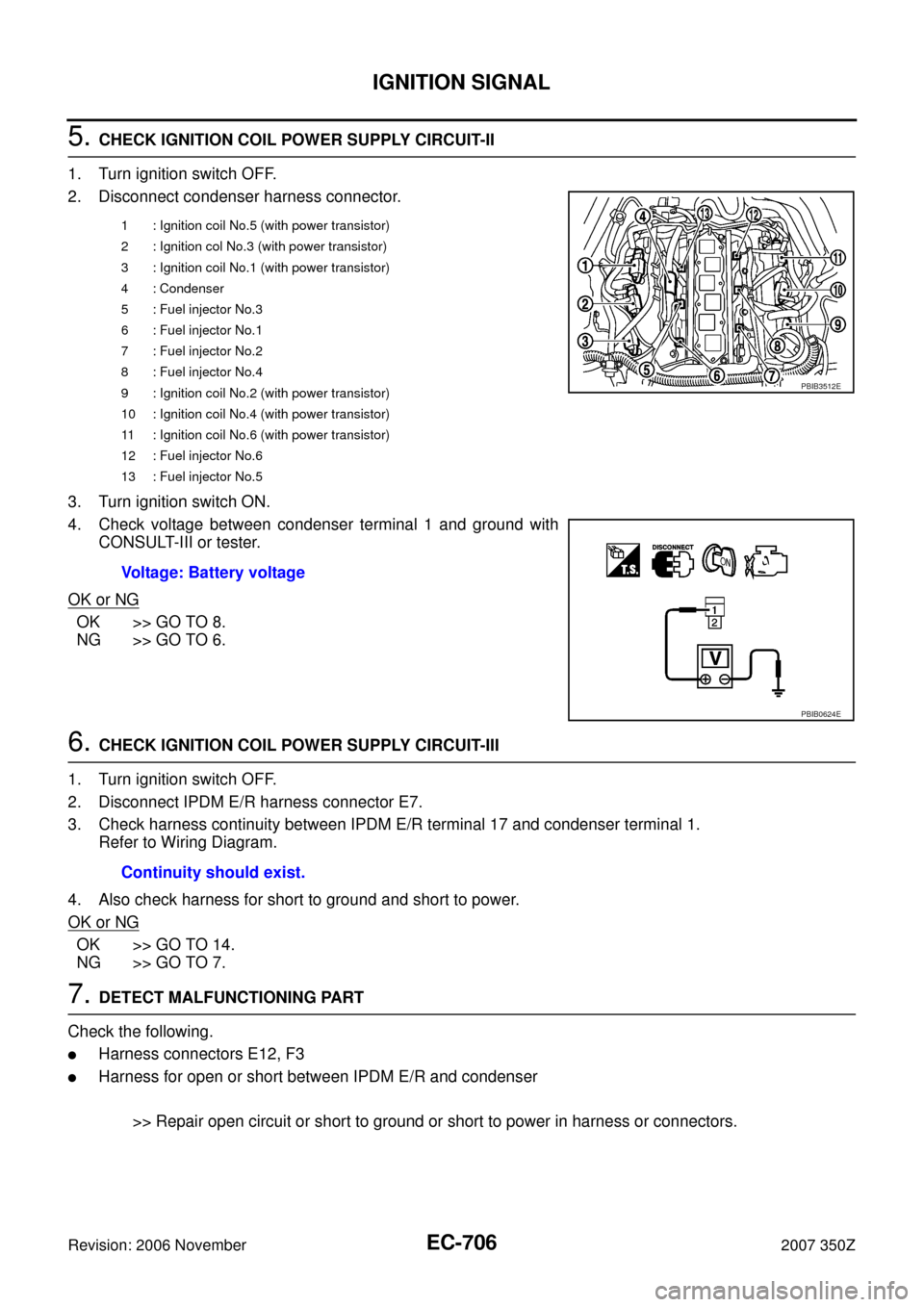 NISSAN 350Z 2007 Z33 Engine Control Workshop Manual EC-706
IGNITION SIGNAL
Revision: 2006 November2007 350Z
5. CHECK IGNITION COIL POWER SUPPLY CIRCUIT-II
1. Turn ignition switch OFF.
2. Disconnect condenser harness connector.
3. Turn ignition switch O NISSAN 350Z 2007 Z33 Engine Control Workshop Manual EC-706
IGNITION SIGNAL
Revision: 2006 November2007 350Z
5. CHECK IGNITION COIL POWER SUPPLY CIRCUIT-II
1. Turn ignition switch OFF.
2. Disconnect condenser harness connector.
3. Turn ignition switch O