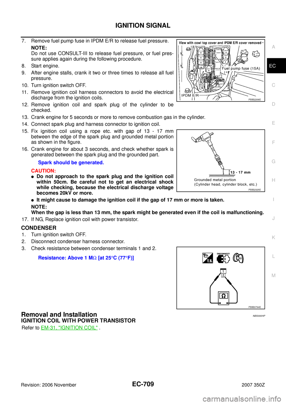 NISSAN 350Z 2007 Z33 Engine Control Workshop Manual IGNITION SIGNAL
EC-709
C
D
E
F
G
H
I
J
K
L
MA
EC
Revision: 2006 November2007 350Z
7. Remove fuel pump fuse in IPDM E/R to release fuel pressure.
NOTE:
Do not use CONSULT-III to release fuel pressure, NISSAN 350Z 2007 Z33 Engine Control Workshop Manual IGNITION SIGNAL
EC-709
C
D
E
F
G
H
I
J
K
L
MA
EC
Revision: 2006 November2007 350Z
7. Remove fuel pump fuse in IPDM E/R to release fuel pressure.
NOTE:
Do not use CONSULT-III to release fuel pressure,