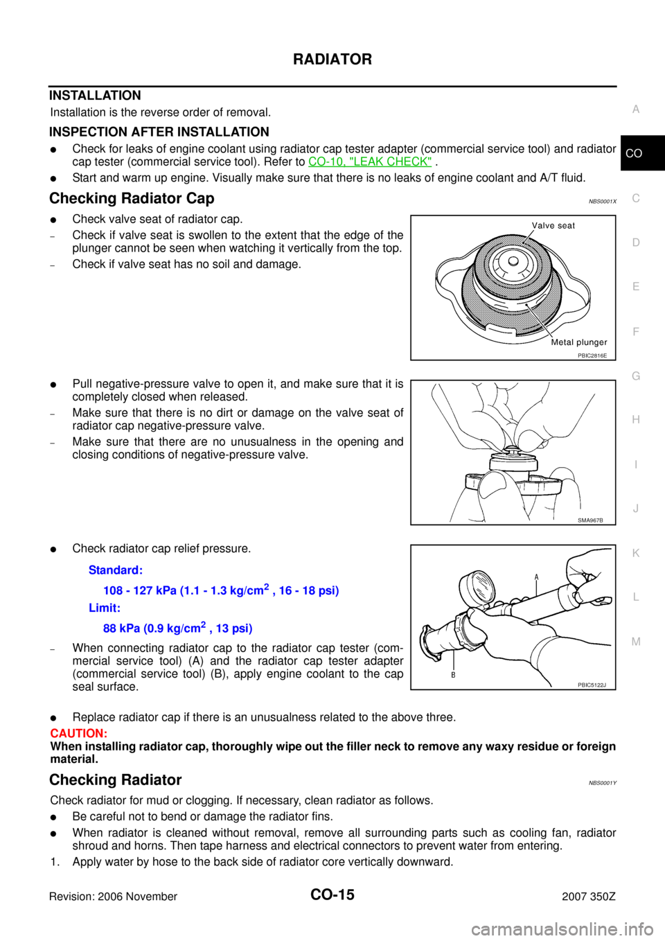 NISSAN 350Z 2007 Z33 Engine Cooling System Workshop Manual RADIATOR
CO-15
C
D
E
F
G
H
I
J
K
L
MA
CO
Revision: 2006 November2007 350Z
INSTALLATION
Installation is the reverse order of removal.
INSPECTION AFTER INSTALLATION
Check for leaks of engine coolant us NISSAN 350Z 2007 Z33 Engine Cooling System Workshop Manual RADIATOR
CO-15
C
D
E
F
G
H
I
J
K
L
MA
CO
Revision: 2006 November2007 350Z
INSTALLATION
Installation is the reverse order of removal.
INSPECTION AFTER INSTALLATION
Check for leaks of engine coolant us