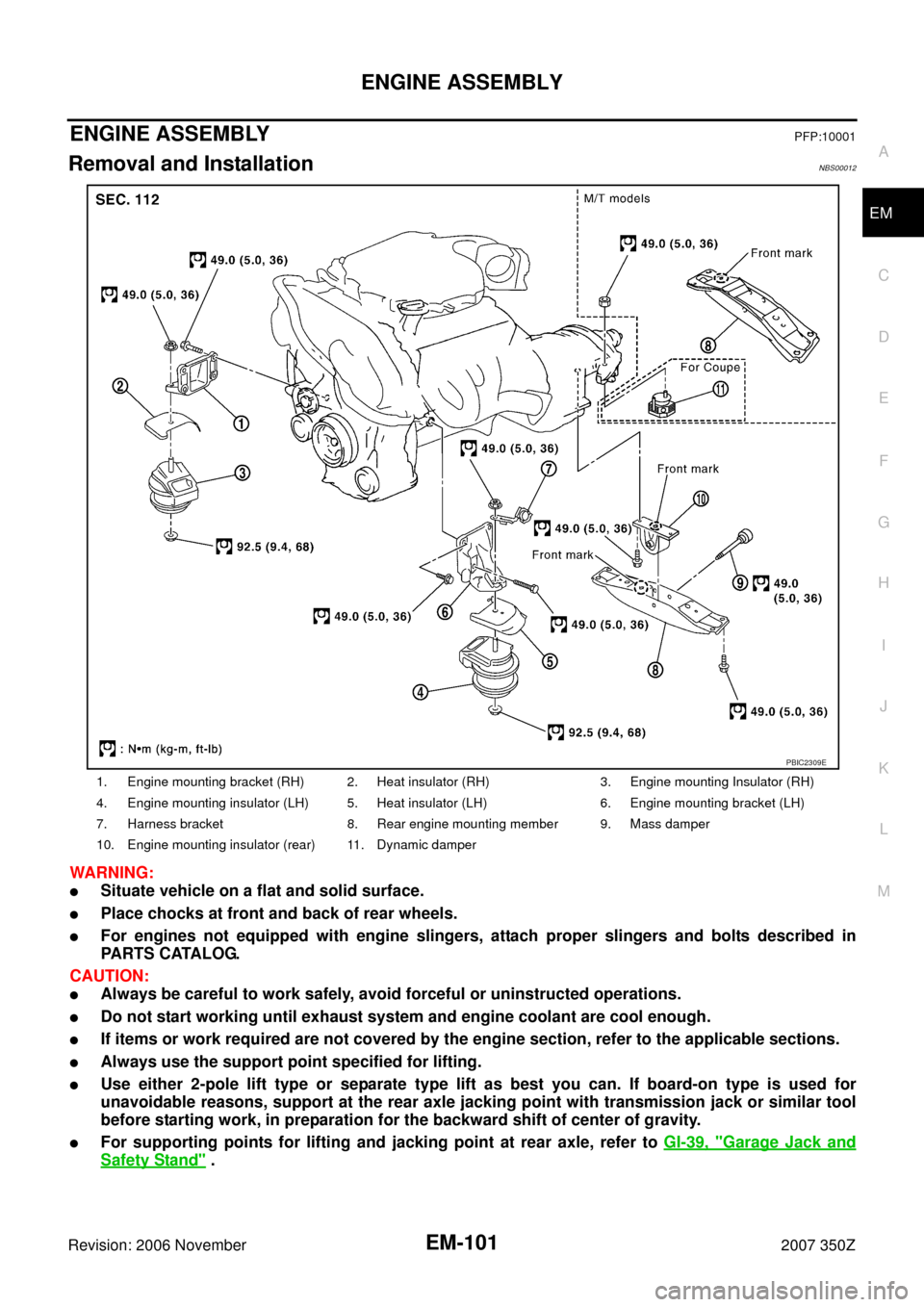 NISSAN 350Z 2007 Z33 Engine Mechanical Workshop Manual ENGINE ASSEMBLY
EM-101
C
D
E
F
G
H
I
J
K
L
MA
EM
Revision: 2006 November2007 350Z
ENGINE ASSEMBLYPFP:10001
Removal and InstallationNBS00012
WARNING:
Situate vehicle on a flat and solid surface.
Plac
