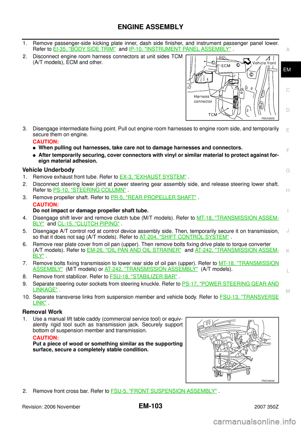 NISSAN 350Z 2007 Z33 Engine Mechanical Workshop Manual ENGINE ASSEMBLY
EM-103
C
D
E
F
G
H
I
J
K
L
MA
EM
Revision: 2006 November2007 350Z
1. Remove passenger-side kicking plate inner, dash side finisher, and instrument passenger panel lower.
Refer to EI-35 NISSAN 350Z 2007 Z33 Engine Mechanical Workshop Manual ENGINE ASSEMBLY
EM-103
C
D
E
F
G
H
I
J
K
L
MA
EM
Revision: 2006 November2007 350Z
1. Remove passenger-side kicking plate inner, dash side finisher, and instrument passenger panel lower.
Refer to EI-35