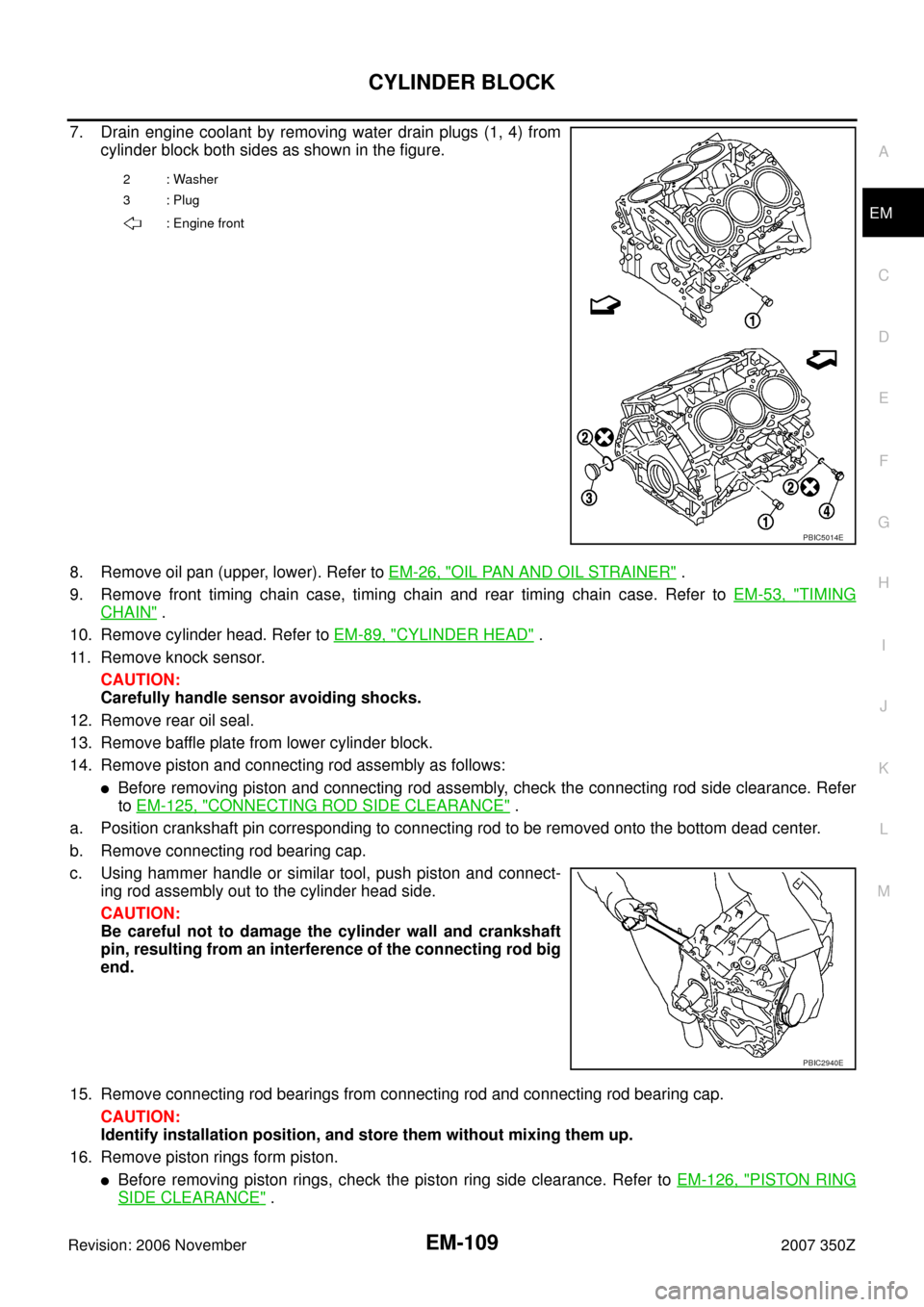 NISSAN 350Z 2007 Z33 Engine Mechanical Workshop Manual CYLINDER BLOCK
EM-109
C
D
E
F
G
H
I
J
K
L
MA
EM
Revision: 2006 November2007 350Z
7. Drain engine coolant by removing water drain plugs (1, 4) from
cylinder block both sides as shown in the figure.
8. 