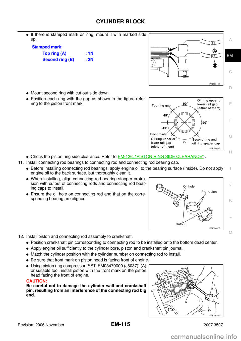 NISSAN 350Z 2007 Z33 Engine Mechanical Workshop Manual CYLINDER BLOCK
EM-115
C
D
E
F
G
H
I
J
K
L
MA
EM
Revision: 2006 November2007 350Z
If there is stamped mark on ring, mount it with marked side
up.
Mount second ring with cut out side down.
Position e NISSAN 350Z 2007 Z33 Engine Mechanical Workshop Manual CYLINDER BLOCK
EM-115
C
D
E
F
G
H
I
J
K
L
MA
EM
Revision: 2006 November2007 350Z
If there is stamped mark on ring, mount it with marked side
up.
Mount second ring with cut out side down.
Position e