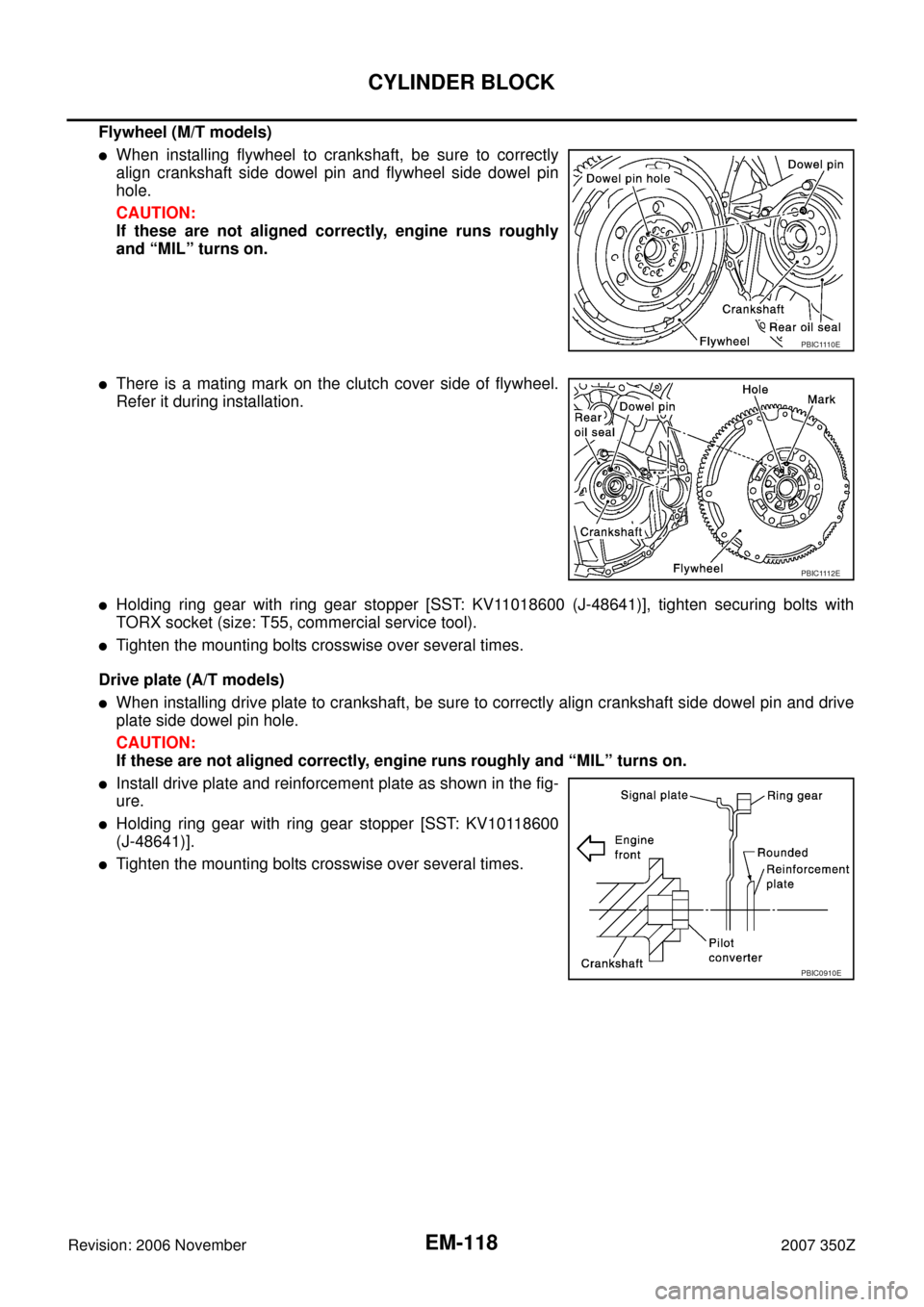 NISSAN 350Z 2007 Z33 Engine Mechanical Workshop Manual EM-118
CYLINDER BLOCK
Revision: 2006 November2007 350Z
Flywheel (M/T models)
When installing flywheel to crankshaft, be sure to correctly
align crankshaft side dowel pin and flywheel side dowel pin
h NISSAN 350Z 2007 Z33 Engine Mechanical Workshop Manual EM-118
CYLINDER BLOCK
Revision: 2006 November2007 350Z
Flywheel (M/T models)
When installing flywheel to crankshaft, be sure to correctly
align crankshaft side dowel pin and flywheel side dowel pin
h
