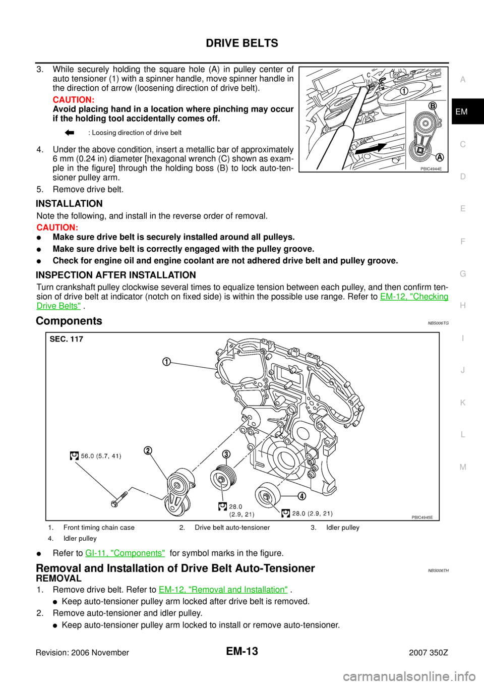NISSAN 350Z 2007 Z33 Engine Mechanical Workshop Manual DRIVE BELTS
EM-13
C
D
E
F
G
H
I
J
K
L
MA
EM
Revision: 2006 November2007 350Z
3. While securely holding the square hole (A) in pulley center of
auto tensioner (1) with a spinner handle, move spinner ha