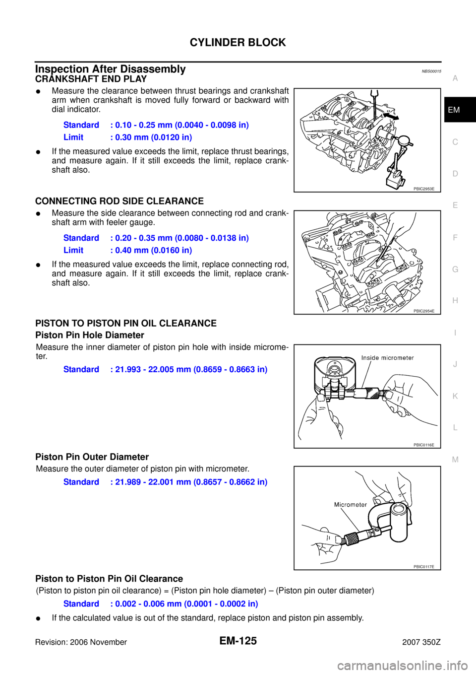 NISSAN 350Z 2007 Z33 Engine Mechanical Workshop Manual CYLINDER BLOCK
EM-125
C
D
E
F
G
H
I
J
K
L
MA
EM
Revision: 2006 November2007 350Z
Inspection After DisassemblyNBS00015
CRANKSHAFT END PLAY
Measure the clearance between thrust bearings and crankshaft
NISSAN 350Z 2007 Z33 Engine Mechanical Workshop Manual CYLINDER BLOCK
EM-125
C
D
E
F
G
H
I
J
K
L
MA
EM
Revision: 2006 November2007 350Z
Inspection After DisassemblyNBS00015
CRANKSHAFT END PLAY
Measure the clearance between thrust bearings and crankshaft
