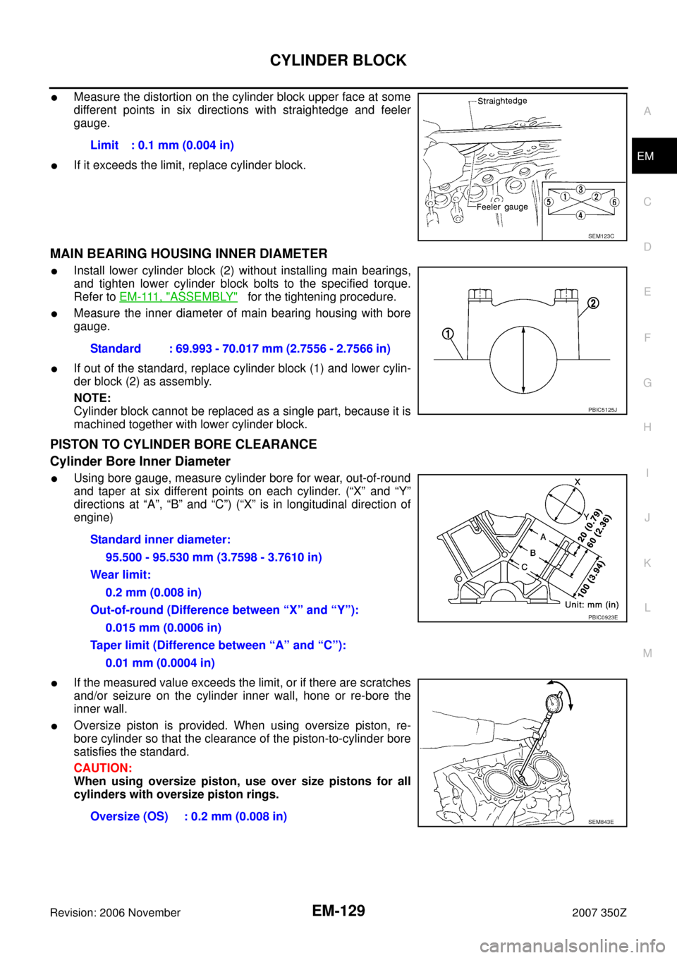 NISSAN 350Z 2007 Z33 Engine Mechanical Workshop Manual CYLINDER BLOCK
EM-129
C
D
E
F
G
H
I
J
K
L
MA
EM
Revision: 2006 November2007 350Z
Measure the distortion on the cylinder block upper face at some
different points in six directions with straightedge a NISSAN 350Z 2007 Z33 Engine Mechanical Workshop Manual CYLINDER BLOCK
EM-129
C
D
E
F
G
H
I
J
K
L
MA
EM
Revision: 2006 November2007 350Z
Measure the distortion on the cylinder block upper face at some
different points in six directions with straightedge a
