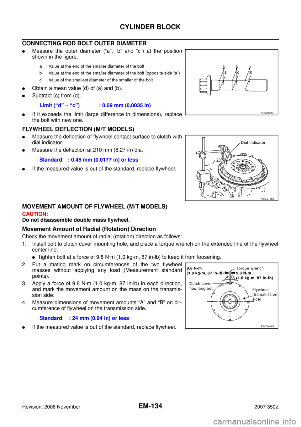 NISSAN 350Z 2007 Z33 Engine Mechanical Workshop Manual EM-134
CYLINDER BLOCK
Revision: 2006 November2007 350Z
CONNECTING ROD BOLT OUTER DIAMETER
Measure the outer diameter (“a”, “b” and “c”) at the position
shown in the figure.
Obtain a mean NISSAN 350Z 2007 Z33 Engine Mechanical Workshop Manual EM-134
CYLINDER BLOCK
Revision: 2006 November2007 350Z
CONNECTING ROD BOLT OUTER DIAMETER
Measure the outer diameter (“a”, “b” and “c”) at the position
shown in the figure.
Obtain a mean