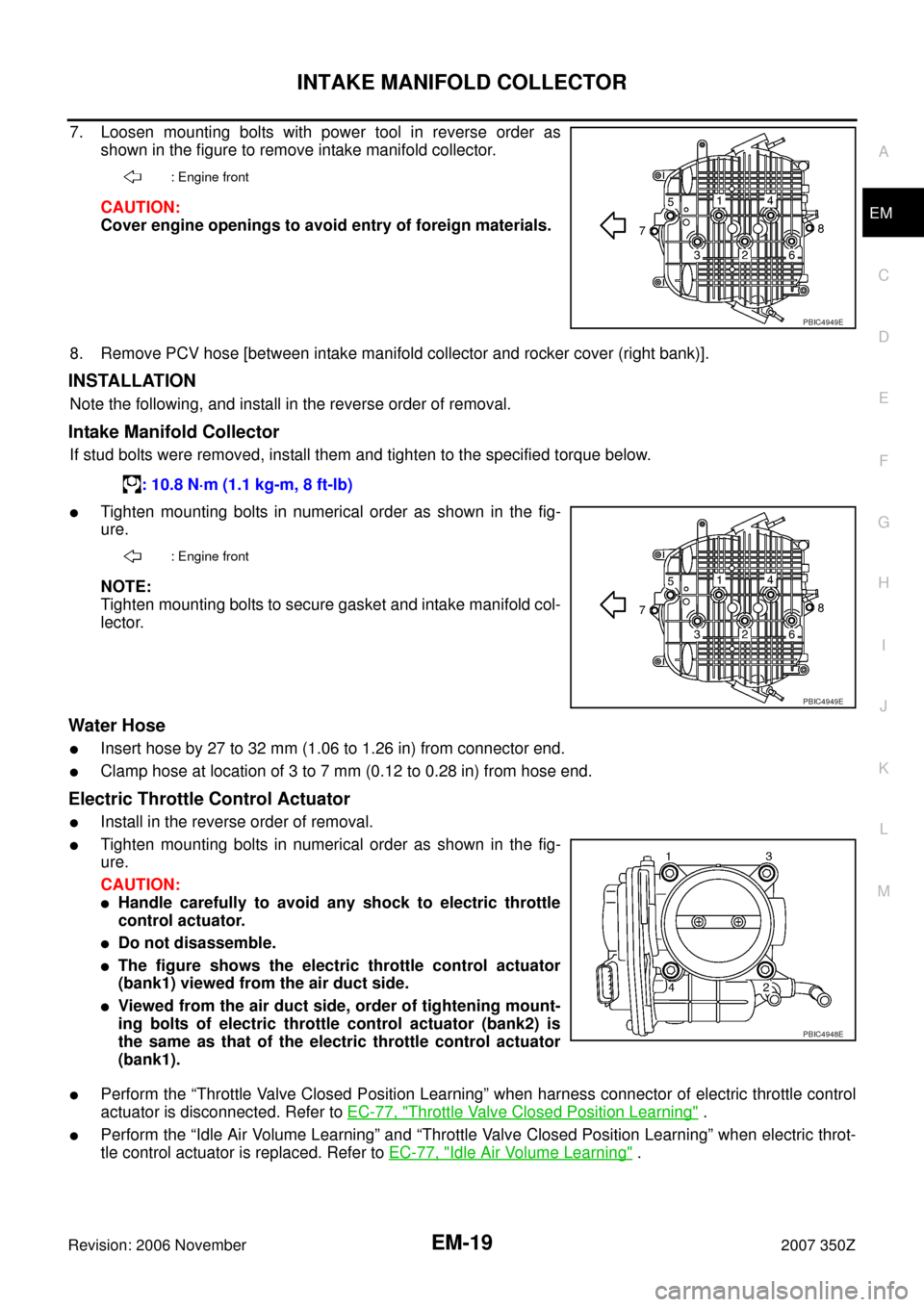 NISSAN 350Z 2007 Z33 Engine Mechanical Workshop Manual INTAKE MANIFOLD COLLECTOR
EM-19
C
D
E
F
G
H
I
J
K
L
MA
EM
Revision: 2006 November2007 350Z
7. Loosen mounting bolts with power tool in reverse order as
shown in the figure to remove intake manifold co NISSAN 350Z 2007 Z33 Engine Mechanical Workshop Manual INTAKE MANIFOLD COLLECTOR
EM-19
C
D
E
F
G
H
I
J
K
L
MA
EM
Revision: 2006 November2007 350Z
7. Loosen mounting bolts with power tool in reverse order as
shown in the figure to remove intake manifold co