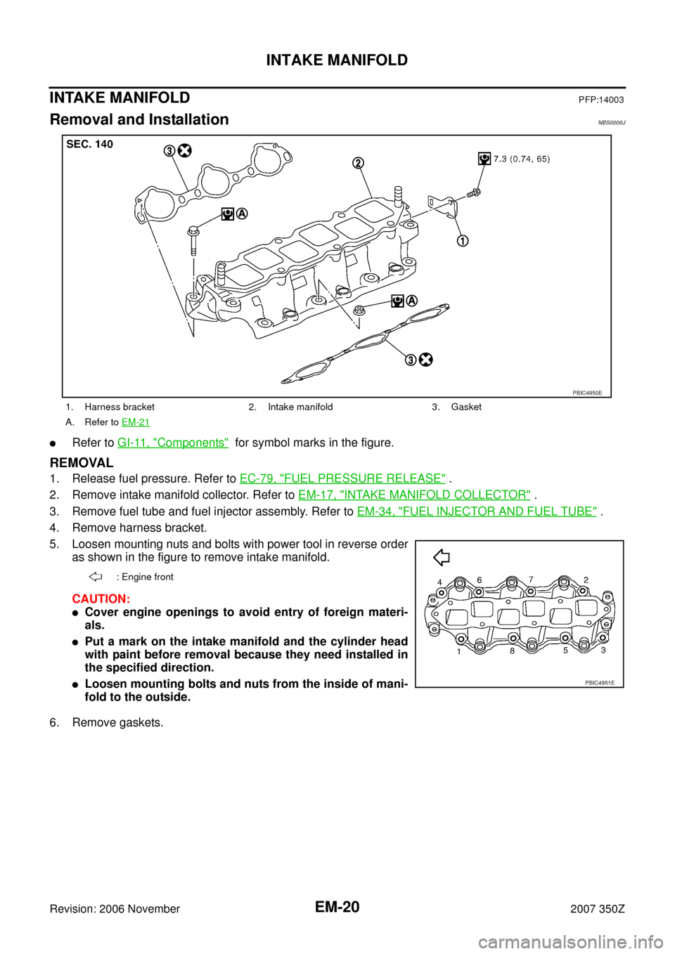 NISSAN 350Z 2007 Z33 Engine Mechanical Workshop Manual EM-20
INTAKE MANIFOLD
Revision: 2006 November2007 350Z
INTAKE MANIFOLDPFP:14003
Removal and InstallationNBS0000J
Refer to GI-11, "Components"  for symbol marks in the figure.
REMOVAL
1. Release fuel 