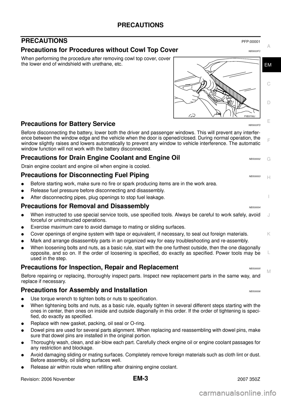 NISSAN 350Z 2007 Z33 Engine Mechanical Workshop Manual PRECAUTIONS
EM-3
C
D
E
F
G
H
I
J
K
L
MA
EM
Revision: 2006 November2007 350Z
PRECAUTIONSPFP:00001
Precautions for Procedures without Cowl Top CoverNBS003FC
When performing the procedure after removing 