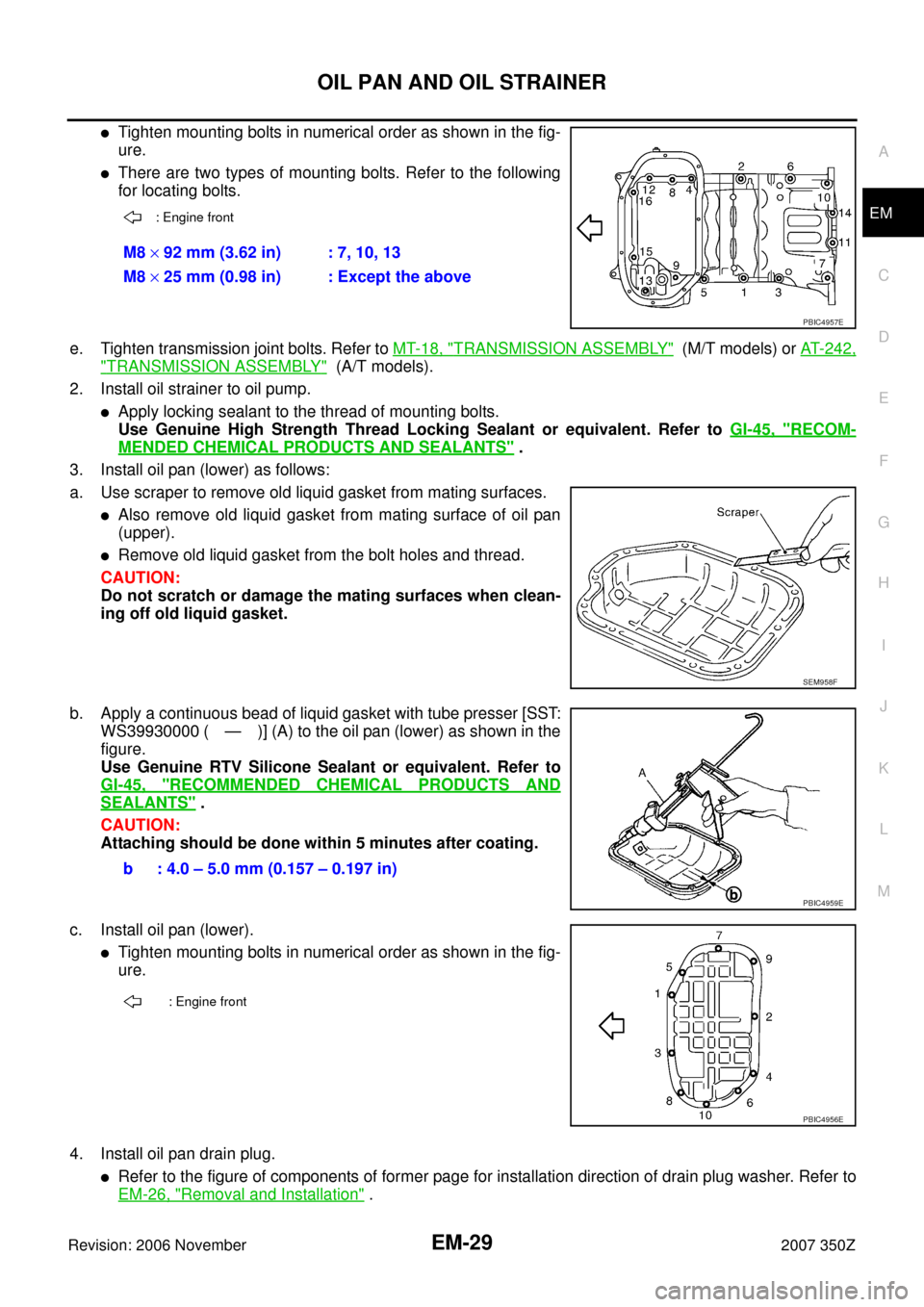 NISSAN 350Z 2007 Z33 Engine Mechanical Workshop Manual OIL PAN AND OIL STRAINER
EM-29
C
D
E
F
G
H
I
J
K
L
MA
EM
Revision: 2006 November2007 350Z
Tighten mounting bolts in numerical order as shown in the fig-
ure.
There are two types of mounting bolts. R NISSAN 350Z 2007 Z33 Engine Mechanical Workshop Manual OIL PAN AND OIL STRAINER
EM-29
C
D
E
F
G
H
I
J
K
L
MA
EM
Revision: 2006 November2007 350Z
Tighten mounting bolts in numerical order as shown in the fig-
ure.
There are two types of mounting bolts. R