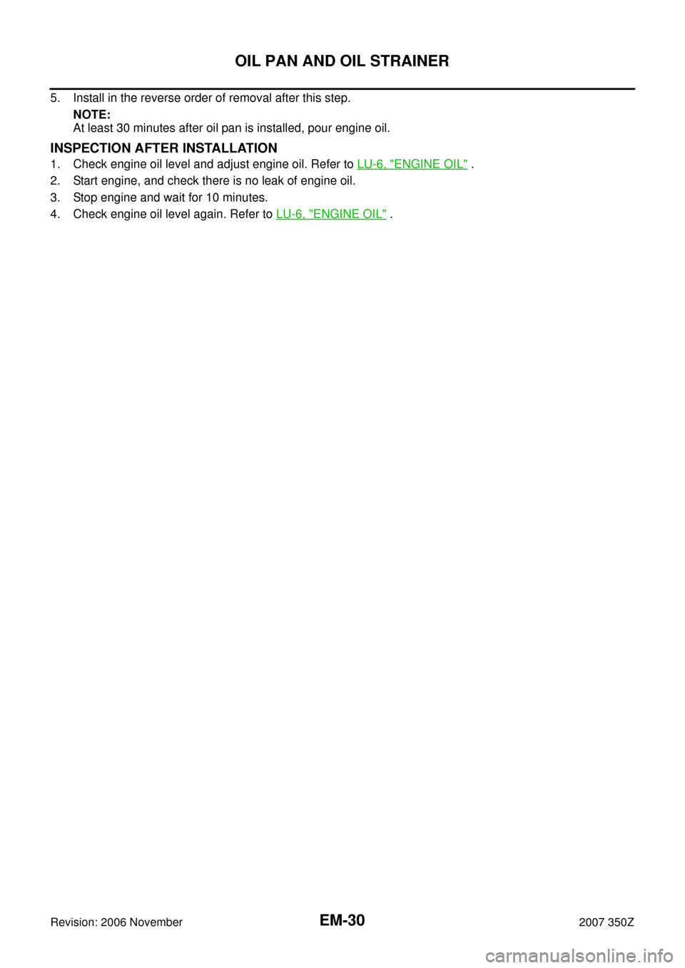 NISSAN 350Z 2007 Z33 Engine Mechanical Workshop Manual EM-30
OIL PAN AND OIL STRAINER
Revision: 2006 November2007 350Z
5. Install in the reverse order of removal after this step.
NOTE:
At least 30 minutes after oil pan is installed, pour engine oil.
INSPE
