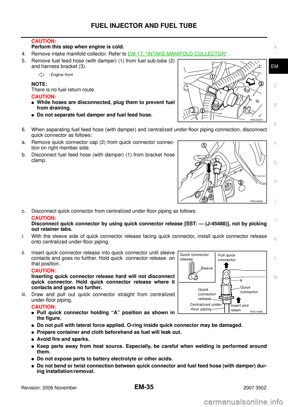 NISSAN 350Z 2007 Z33 Engine Mechanical Workshop Manual FUEL INJECTOR AND FUEL TUBE
EM-35
C
D
E
F
G
H
I
J
K
L
MA
EM
Revision: 2006 November2007 350Z
CAUTION:
Perform this step when engine is cold.
4. Remove intake manifold collector. Refer to EM-17, "
INTA