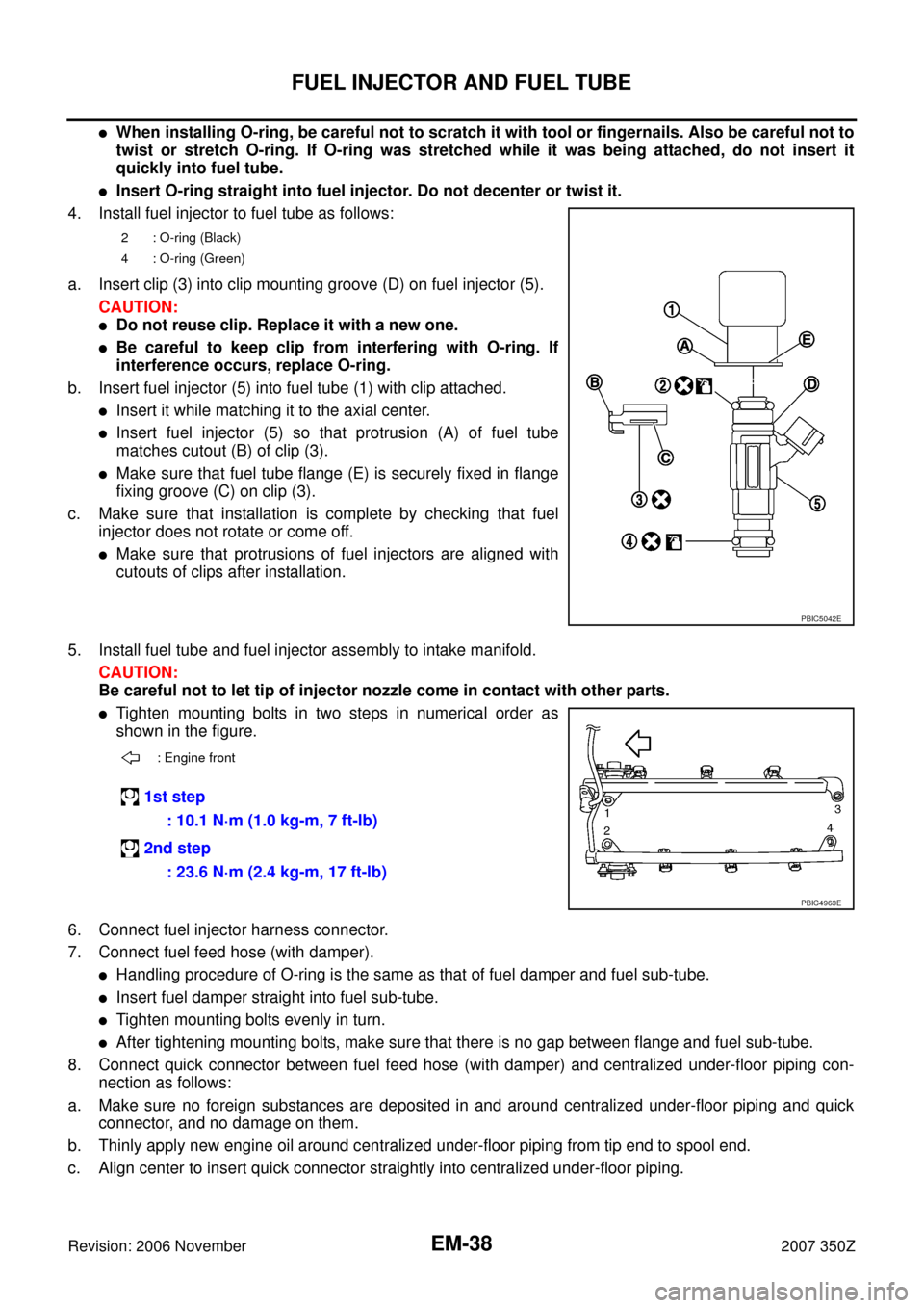 NISSAN 350Z 2007 Z33 Engine Mechanical Workshop Manual EM-38
FUEL INJECTOR AND FUEL TUBE
Revision: 2006 November2007 350Z
When installing O-ring, be careful not to scratch it with tool or fingernails. Also be careful not to
twist or stretch O-ring. If O-