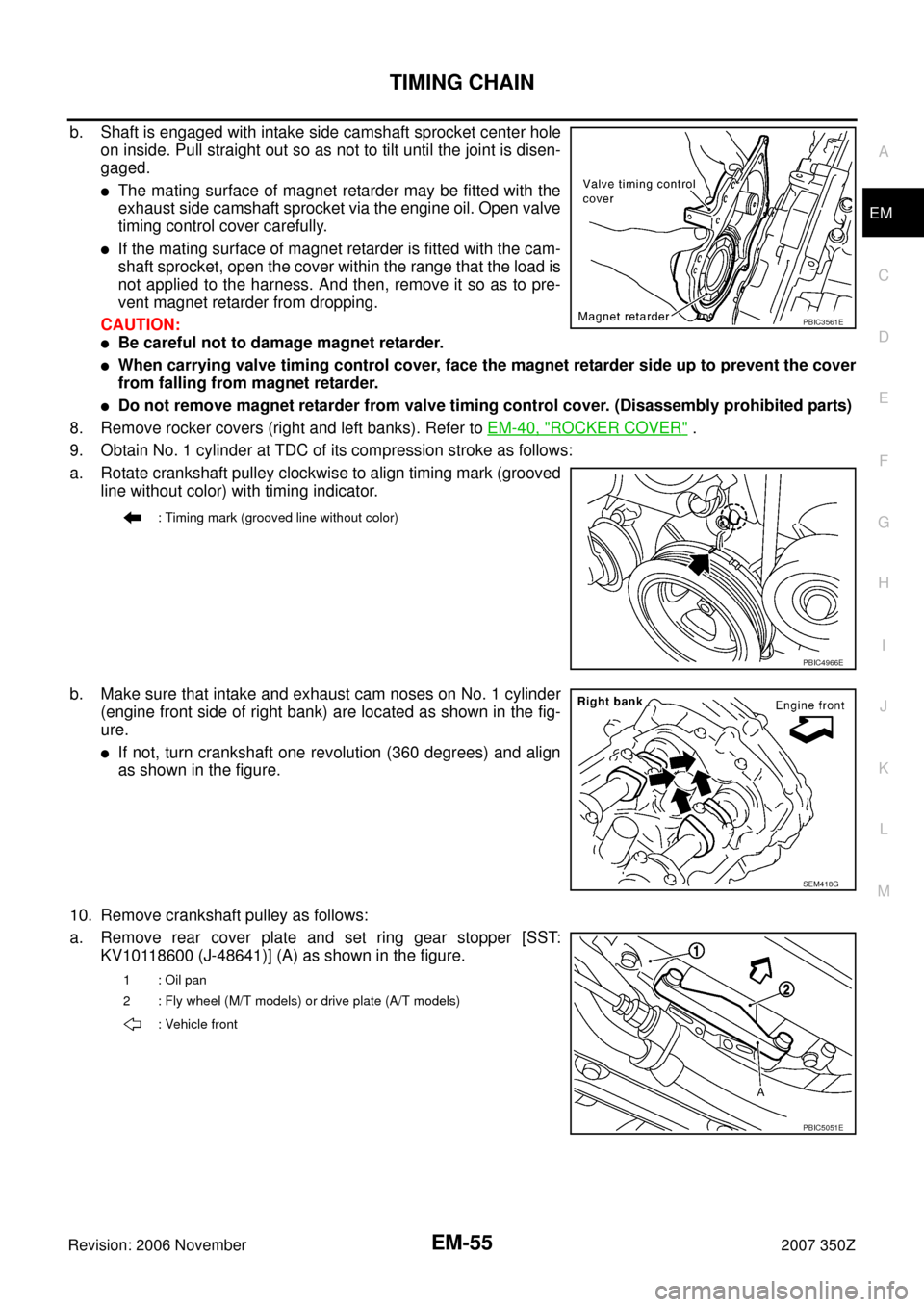 NISSAN 350Z 2007 Z33 Engine Mechanical Workshop Manual TIMING CHAIN
EM-55
C
D
E
F
G
H
I
J
K
L
MA
EM
Revision: 2006 November2007 350Z
b. Shaft is engaged with intake side camshaft sprocket center hole
on inside. Pull straight out so as not to tilt until th