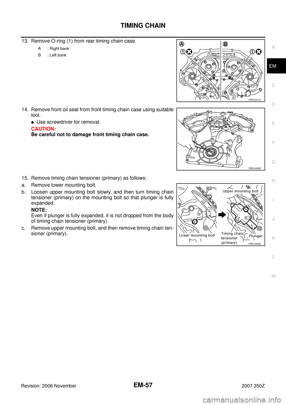 NISSAN 350Z 2007 Z33 Engine Mechanical Workshop Manual TIMING CHAIN
EM-57
C
D
E
F
G
H
I
J
K
L
MA
EM
Revision: 2006 November2007 350Z
13. Remove O-ring (1) from rear timing chain case.
14. Remove front oil seal from front timing chain case using suitable
t