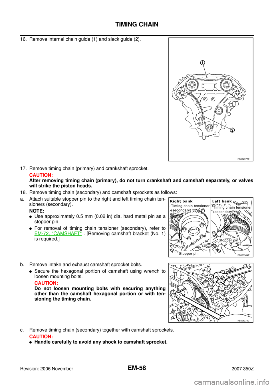 NISSAN 350Z 2007 Z33 Engine Mechanical Workshop Manual EM-58
TIMING CHAIN
Revision: 2006 November2007 350Z
16. Remove internal chain guide (1) and slack guide (2).
17. Remove timing chain (primary) and crankshaft sprocket.
CAUTION:
After removing timing c NISSAN 350Z 2007 Z33 Engine Mechanical Workshop Manual EM-58
TIMING CHAIN
Revision: 2006 November2007 350Z
16. Remove internal chain guide (1) and slack guide (2).
17. Remove timing chain (primary) and crankshaft sprocket.
CAUTION:
After removing timing c