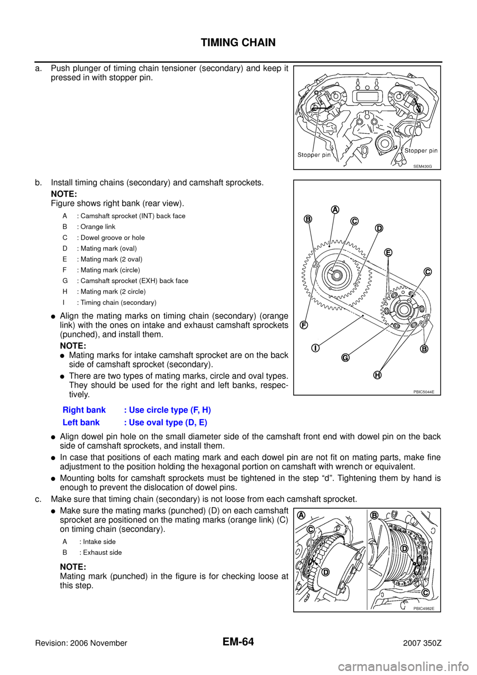NISSAN 350Z 2007 Z33 Engine Mechanical Workshop Manual EM-64
TIMING CHAIN
Revision: 2006 November2007 350Z
a. Push plunger of timing chain tensioner (secondary) and keep it
pressed in with stopper pin.
b. Install timing chains (secondary) and camshaft spr
