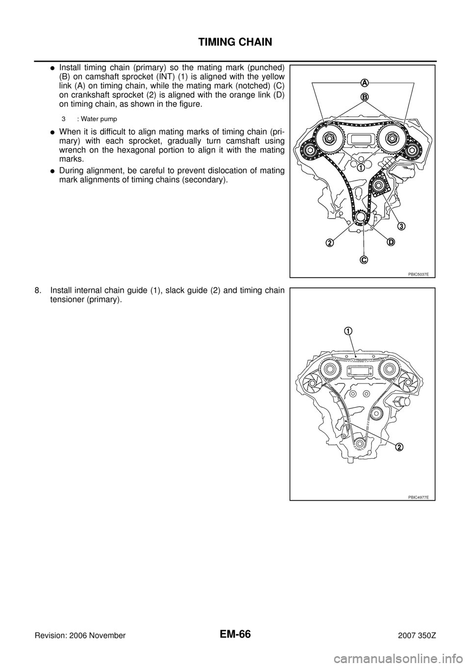 NISSAN 350Z 2007 Z33 Engine Mechanical Workshop Manual EM-66
TIMING CHAIN
Revision: 2006 November2007 350Z
Install timing chain (primary) so the mating mark (punched)
(B) on camshaft sprocket (INT) (1) is aligned with the yellow
link (A) on timing chain,