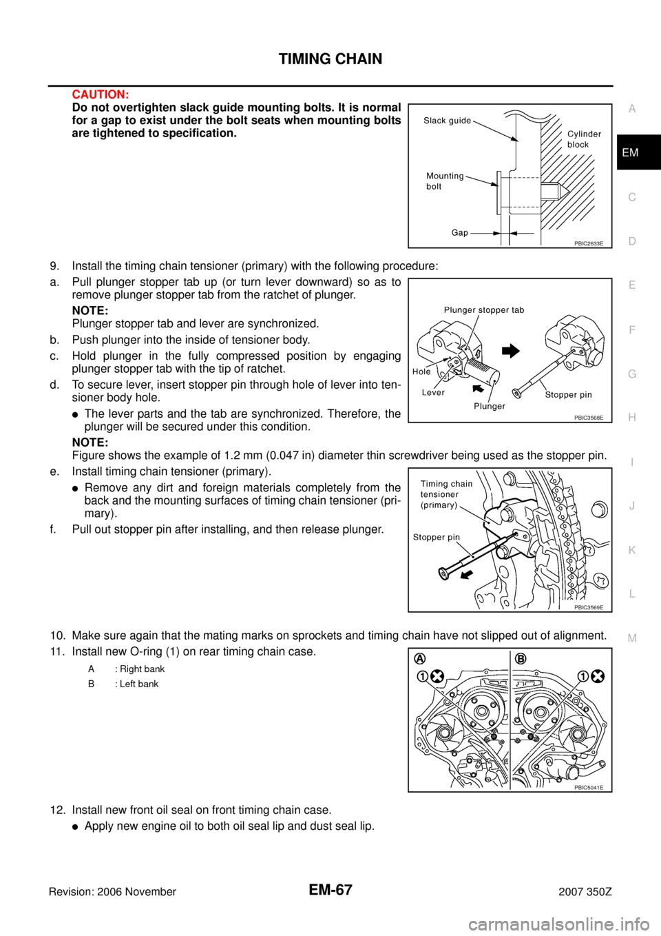NISSAN 350Z 2007 Z33 Engine Mechanical Workshop Manual TIMING CHAIN
EM-67
C
D
E
F
G
H
I
J
K
L
MA
EM
Revision: 2006 November2007 350Z
CAUTION:
Do not overtighten slack guide mounting bolts. It is normal
for a gap to exist under the bolt seats when mounting NISSAN 350Z 2007 Z33 Engine Mechanical Workshop Manual TIMING CHAIN
EM-67
C
D
E
F
G
H
I
J
K
L
MA
EM
Revision: 2006 November2007 350Z
CAUTION:
Do not overtighten slack guide mounting bolts. It is normal
for a gap to exist under the bolt seats when mounting