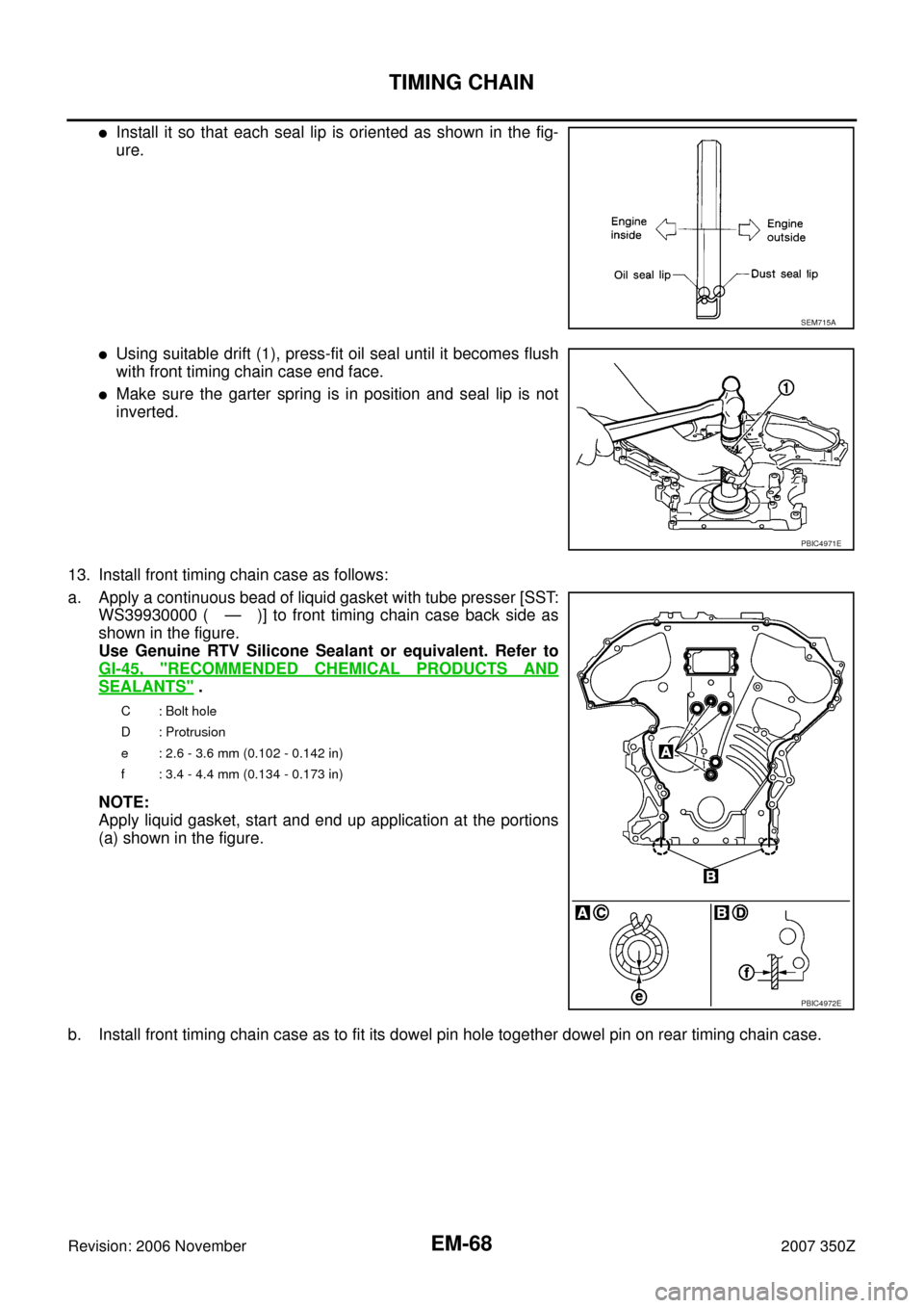 NISSAN 350Z 2007 Z33 Engine Mechanical Workshop Manual EM-68
TIMING CHAIN
Revision: 2006 November2007 350Z
Install it so that each seal lip is oriented as shown in the fig-
ure. 
Using suitable drift (1), press-fit oil seal until it becomes flush
with f