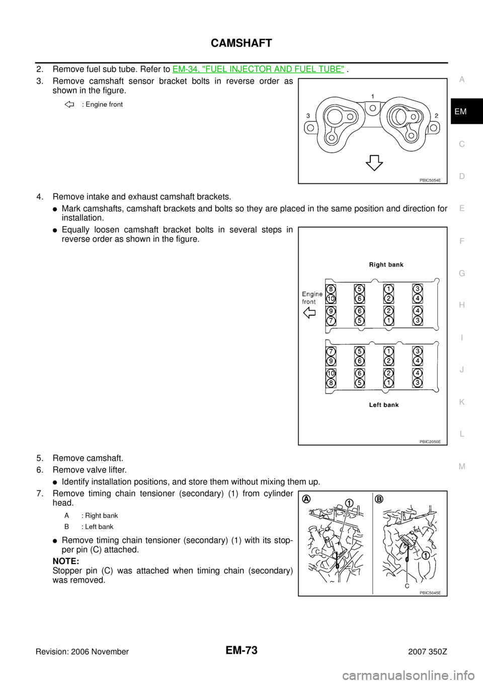 NISSAN 350Z 2007 Z33 Engine Mechanical Workshop Manual CAMSHAFT
EM-73
C
D
E
F
G
H
I
J
K
L
MA
EM
Revision: 2006 November2007 350Z
2. Remove fuel sub tube. Refer to EM-34, "FUEL INJECTOR AND FUEL TUBE" .
3. Remove camshaft sensor bracket bolts in reverse or