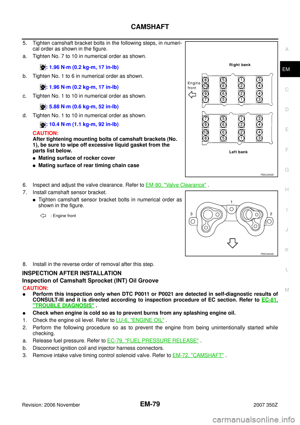 NISSAN 350Z 2007 Z33 Engine Mechanical Workshop Manual CAMSHAFT
EM-79
C
D
E
F
G
H
I
J
K
L
MA
EM
Revision: 2006 November2007 350Z
5. Tighten camshaft bracket bolts in the following steps, in numeri-
cal order as shown in the figure.
a. Tighten No. 7 to 10 