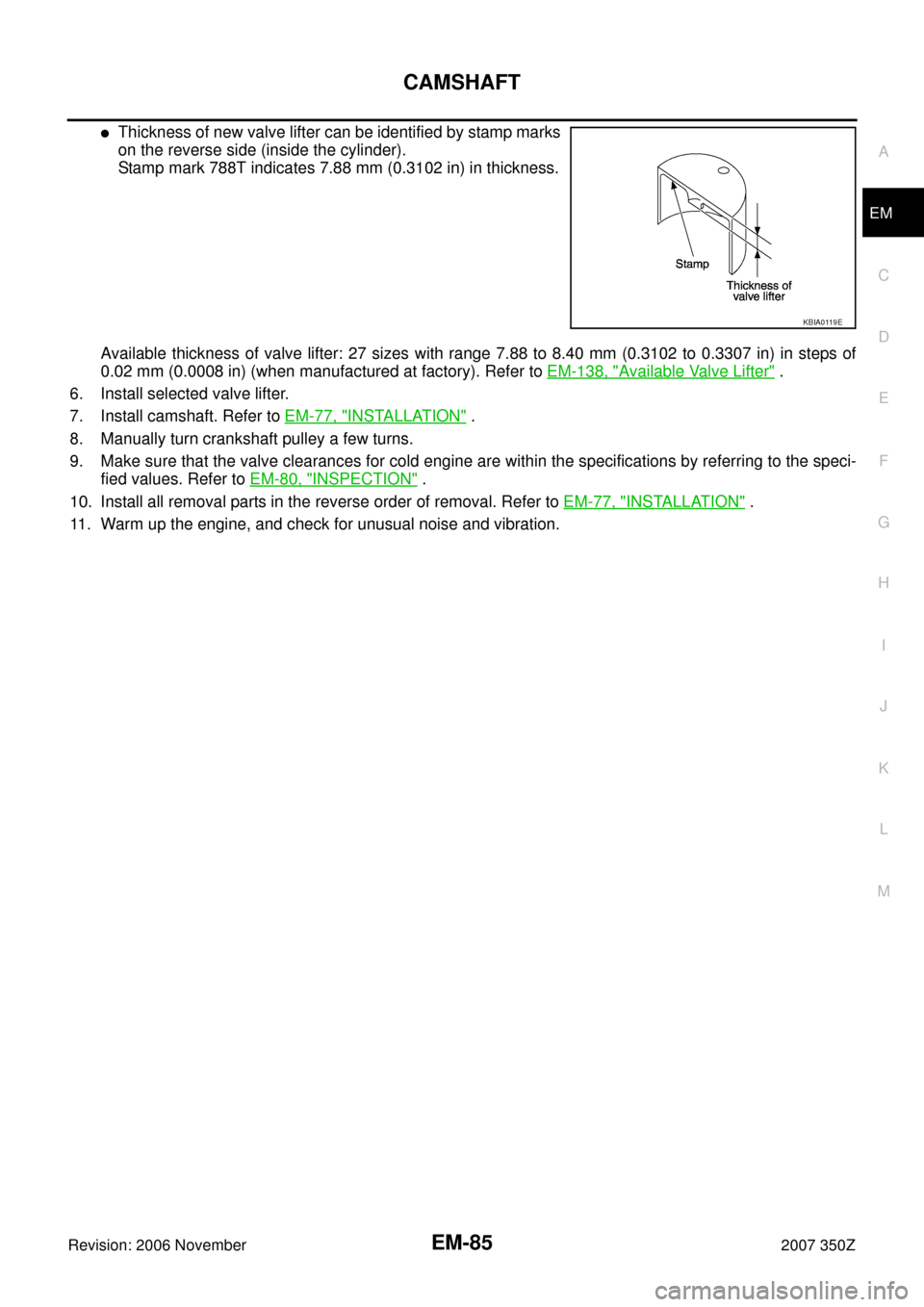 NISSAN 350Z 2007 Z33 Engine Mechanical Workshop Manual CAMSHAFT
EM-85
C
D
E
F
G
H
I
J
K
L
MA
EM
Revision: 2006 November2007 350Z
Thickness of new valve lifter can be identified by stamp marks
on the reverse side (inside the cylinder). 
Stamp mark 788T in