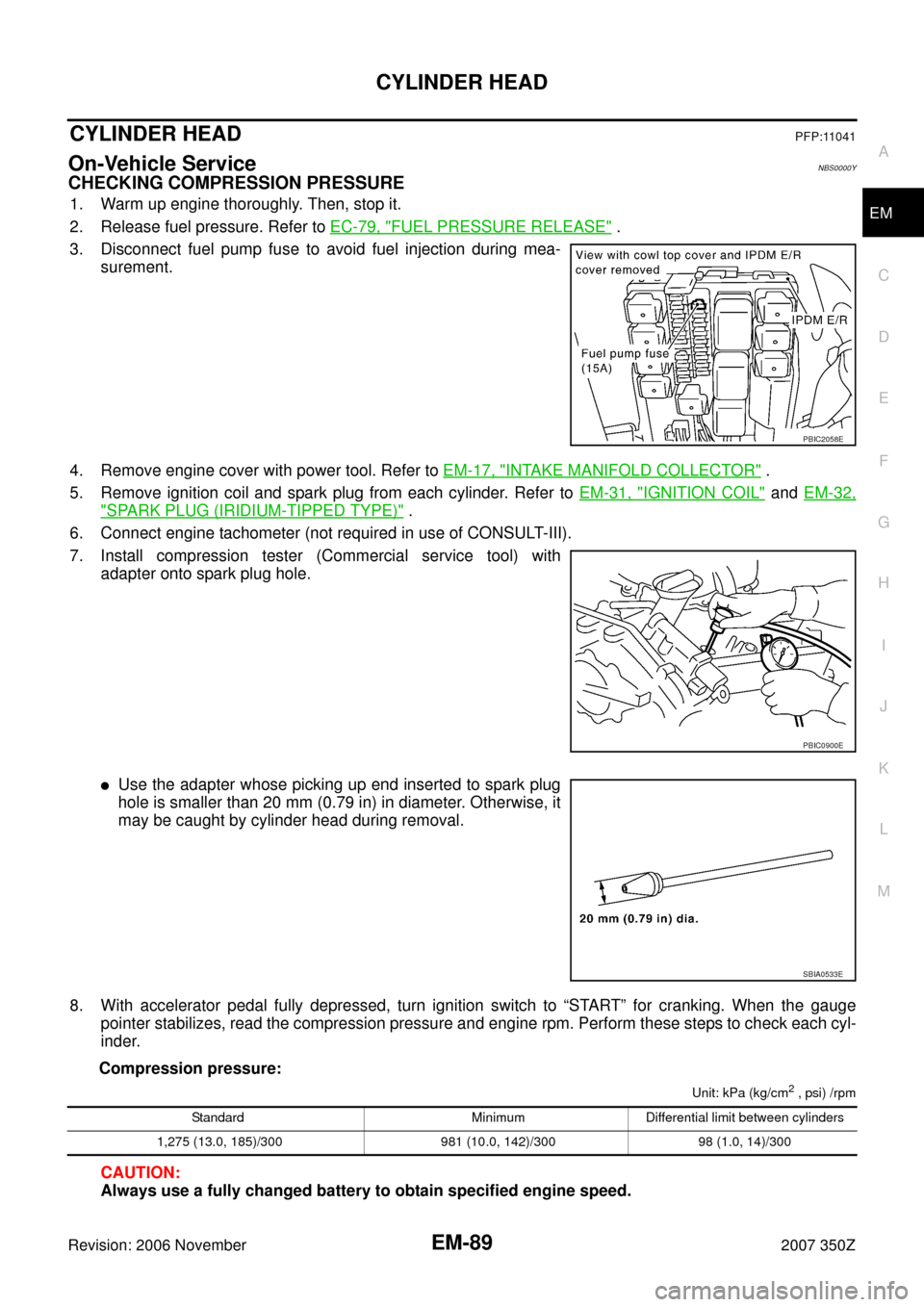 NISSAN 350Z 2007 Z33 Engine Mechanical Workshop Manual CYLINDER HEAD
EM-89
C
D
E
F
G
H
I
J
K
L
MA
EM
Revision: 2006 November2007 350Z
CYLINDER HEADPFP:11041
On-Vehicle ServiceNBS0000Y
CHECKING COMPRESSION PRESSURE
1. Warm up engine thoroughly. Then, stop 