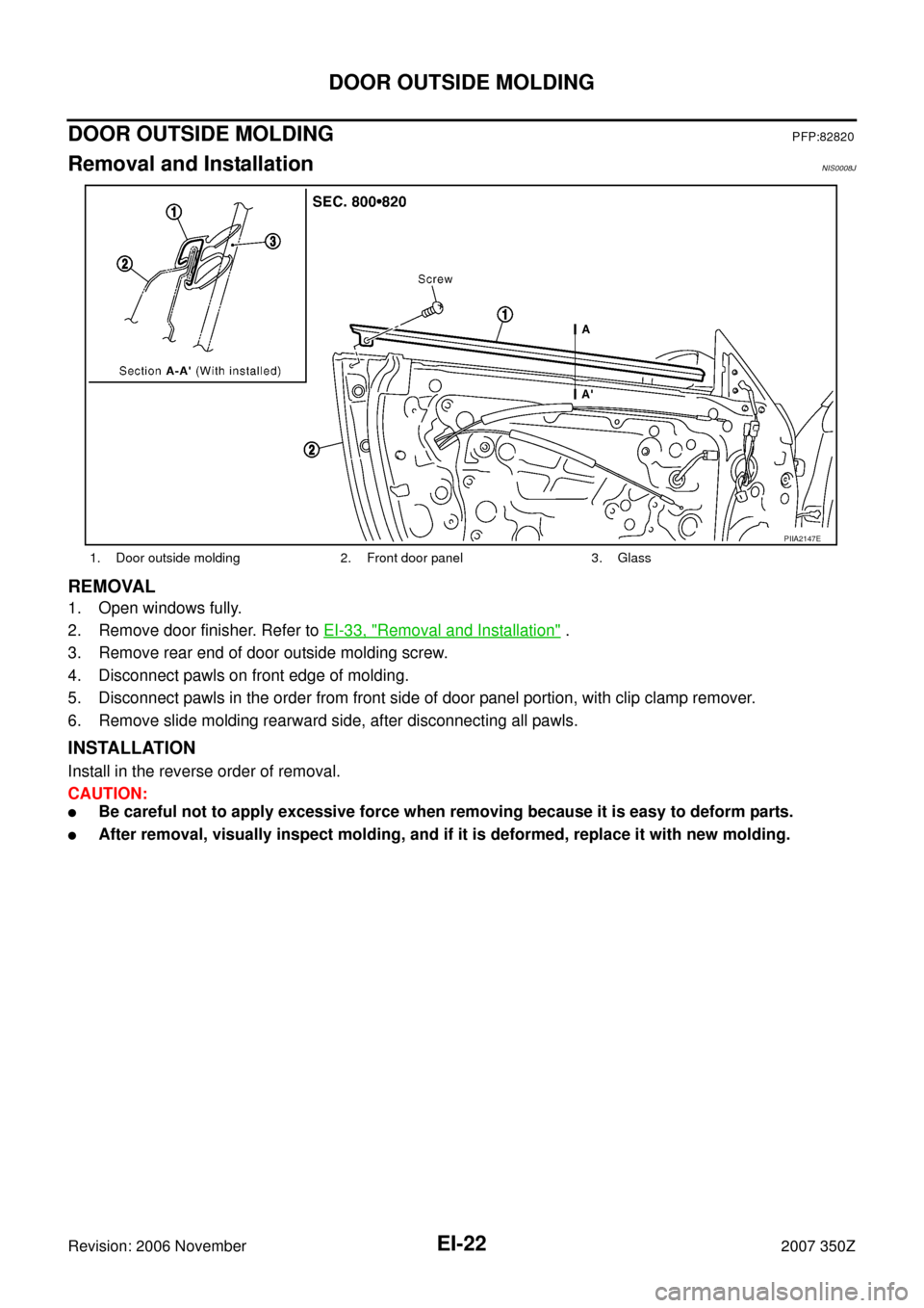 NISSAN 350Z 2007 Z33 Exterior And Interior Workshop Manual EI-22
DOOR OUTSIDE MOLDING
Revision: 2006 November2007 350Z
DOOR OUTSIDE MOLDING PFP:82820
Removal and InstallationNIS0008J
REMOVAL
1. Open windows fully.
2. Remove door finisher. Refer to EI-33, "
Re