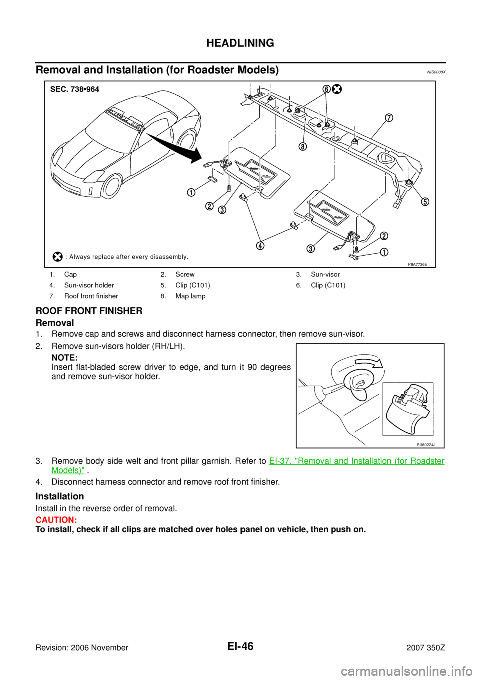 NISSAN 350Z 2007 Z33 Exterior And Interior Workshop Manual EI-46
HEADLINING
Revision: 2006 November2007 350Z
Removal and Installation (for Roadster Models)NIS0008X
ROOF FRONT FINISHER
Removal
1. Remove cap and screws and disconnect harness connector, then rem