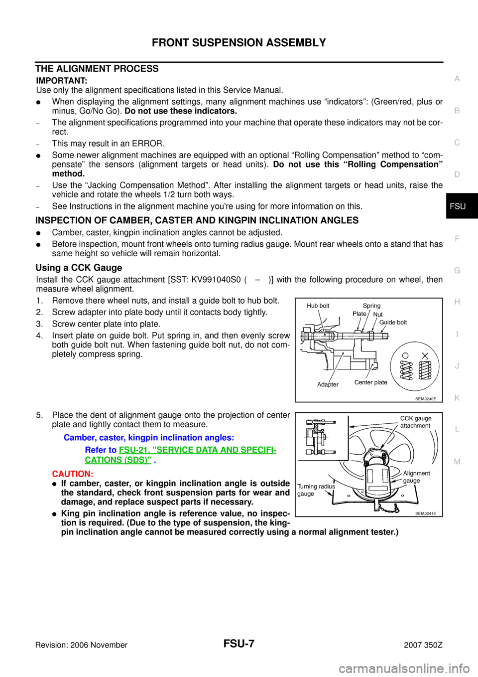 NISSAN 350Z 2007 Z33 Front Suspension Workshop Manual FRONT SUSPENSION ASSEMBLY
FSU-7
C
D
F
G
H
I
J
K
L
MA
B
FSU
Revision: 2006 November2007 350Z
THE ALIGNMENT PROCESS
IMPORTANT:
Use only the alignment specifications listed in this Service Manual.
When 
