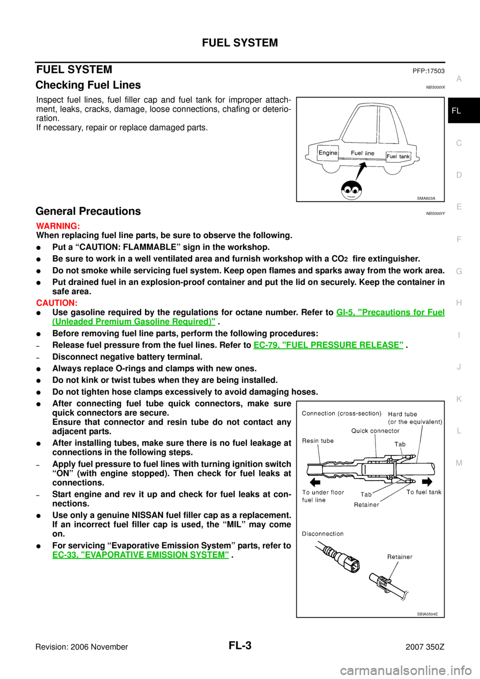 NISSAN 350Z 2007 Z33 Fuel System Workshop Manual FUEL SYSTEM
FL-3
C
D
E
F
G
H
I
J
K
L
MA
FL
Revision: 2006 November2007 350Z
FUEL SYSTEMPFP:17503
Checking Fuel LinesNBS000IX
Inspect fuel lines, fuel filler cap and fuel tank for improper attach-
ment NISSAN 350Z 2007 Z33 Fuel System Workshop Manual FUEL SYSTEM
FL-3
C
D
E
F
G
H
I
J
K
L
MA
FL
Revision: 2006 November2007 350Z
FUEL SYSTEMPFP:17503
Checking Fuel LinesNBS000IX
Inspect fuel lines, fuel filler cap and fuel tank for improper attach-
ment