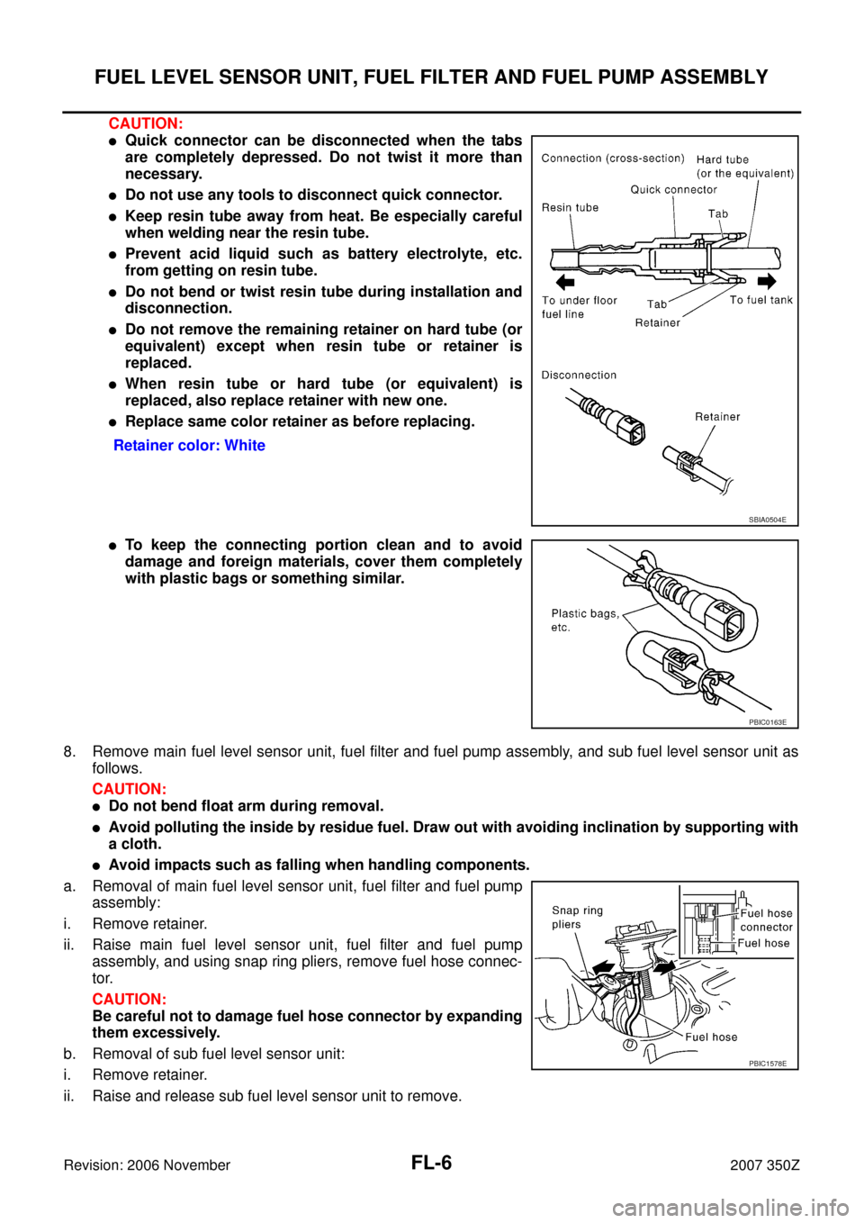 NISSAN 350Z 2007 Z33 Fuel System Workshop Manual FL-6
FUEL LEVEL SENSOR UNIT, FUEL FILTER AND FUEL PUMP ASSEMBLY
Revision: 2006 November2007 350Z
CAUTION:
Quick connector can be disconnected when the tabs
are completely depressed. Do not twist it m NISSAN 350Z 2007 Z33 Fuel System Workshop Manual FL-6
FUEL LEVEL SENSOR UNIT, FUEL FILTER AND FUEL PUMP ASSEMBLY
Revision: 2006 November2007 350Z
CAUTION:
Quick connector can be disconnected when the tabs
are completely depressed. Do not twist it m