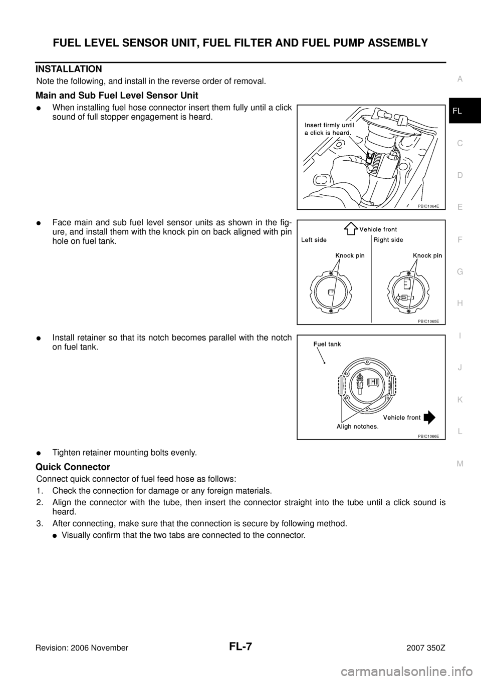 NISSAN 350Z 2007 Z33 Fuel System Workshop Manual FUEL LEVEL SENSOR UNIT, FUEL FILTER AND FUEL PUMP ASSEMBLY
FL-7
C
D
E
F
G
H
I
J
K
L
MA
FL
Revision: 2006 November2007 350Z
INSTALLATION
Note the following, and install in the reverse order of removal. NISSAN 350Z 2007 Z33 Fuel System Workshop Manual FUEL LEVEL SENSOR UNIT, FUEL FILTER AND FUEL PUMP ASSEMBLY
FL-7
C
D
E
F
G
H
I
J
K
L
MA
FL
Revision: 2006 November2007 350Z
INSTALLATION
Note the following, and install in the reverse order of removal.