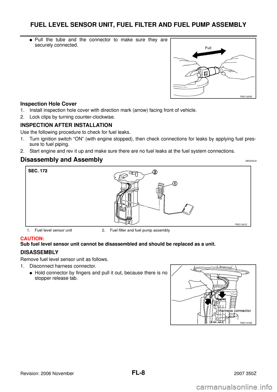 NISSAN 350Z 2007 Z33 Fuel System Workshop Manual FL-8
FUEL LEVEL SENSOR UNIT, FUEL FILTER AND FUEL PUMP ASSEMBLY
Revision: 2006 November2007 350Z
Pull the tube and the connector to make sure they are
securely connected.
Inspection Hole Cover
1. Ins NISSAN 350Z 2007 Z33 Fuel System Workshop Manual FL-8
FUEL LEVEL SENSOR UNIT, FUEL FILTER AND FUEL PUMP ASSEMBLY
Revision: 2006 November2007 350Z
Pull the tube and the connector to make sure they are
securely connected.
Inspection Hole Cover
1. Ins