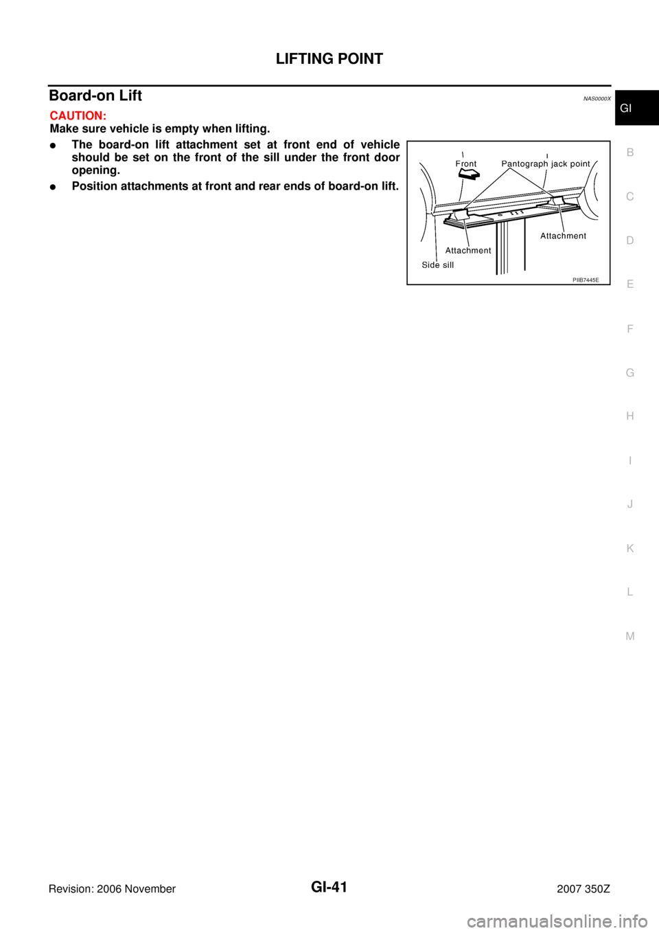 NISSAN 350Z 2007 Z33 General Information Workshop Manual LIFTING POINT
GI-41
C
D
E
F
G
H
I
J
K
L
MB
GI
Revision: 2006 November2007 350Z
Board-on Lift NAS0000X
CAUTION:
Make sure vehicle is empty when lifting.
The board-on lift attachment set at front end o