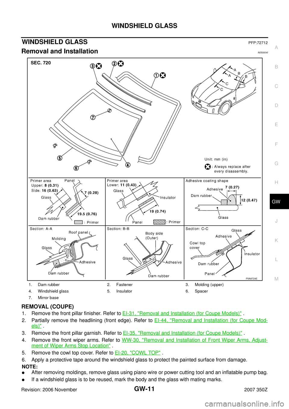 NISSAN 350Z 2007 Z33 Glasses, Windows System And Mirrors Workshop Manual WINDSHIELD GLASS
GW-11
C
D
E
F
G
H
J
K
L
MA
B
GW
Revision: 2006 November2007 350Z
WINDSHIELD GLASSPFP:72712
Removal and InstallationNIS0004I
REMOVAL (COUPE)
1. Remove the front pillar finisher. Refer NISSAN 350Z 2007 Z33 Glasses, Windows System And Mirrors Workshop Manual WINDSHIELD GLASS
GW-11
C
D
E
F
G
H
J
K
L
MA
B
GW
Revision: 2006 November2007 350Z
WINDSHIELD GLASSPFP:72712
Removal and InstallationNIS0004I
REMOVAL (COUPE)
1. Remove the front pillar finisher. Refer