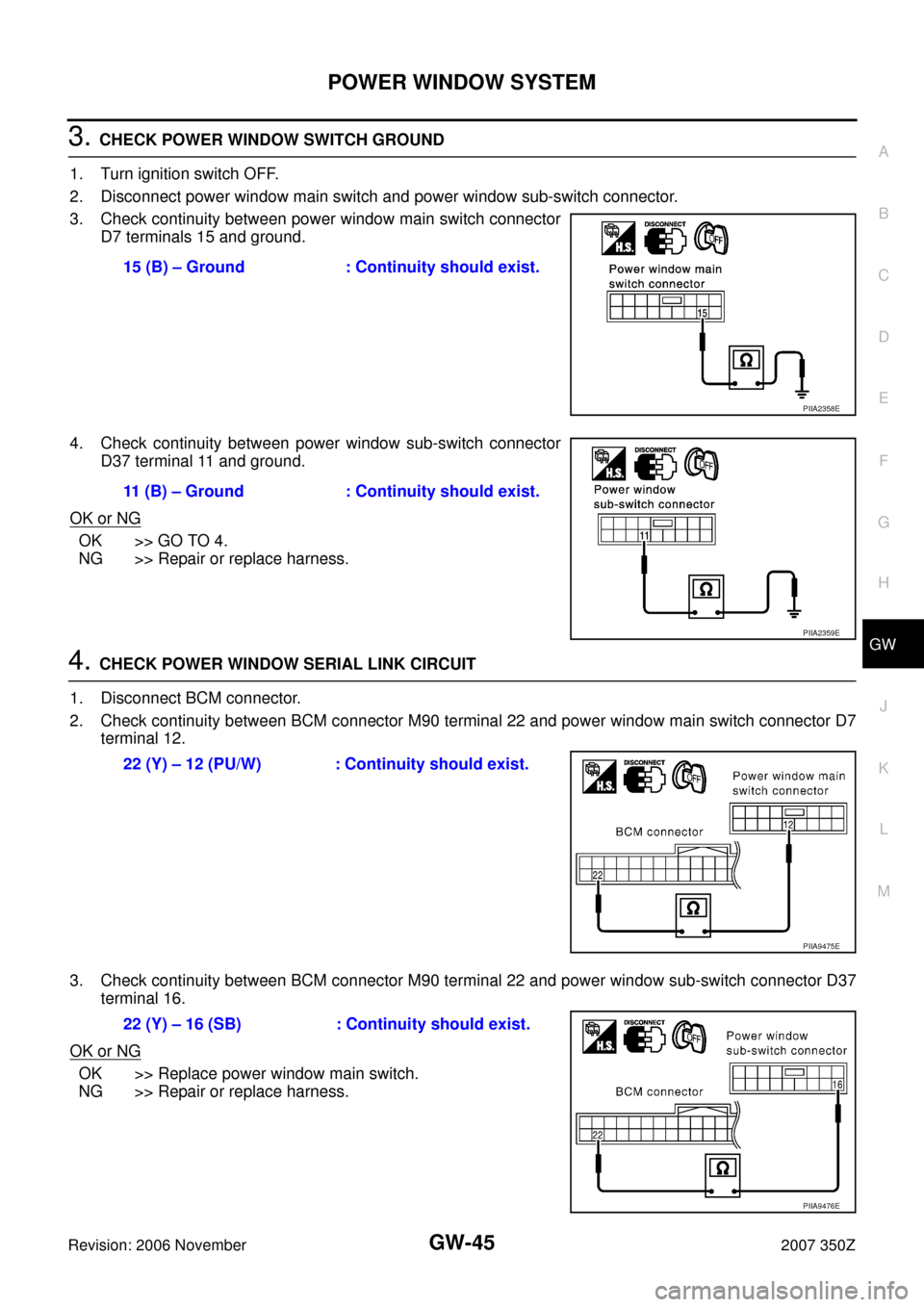 NISSAN 350Z 2007 Z33 Glasses, Windows System And Mirrors Workshop Manual POWER WINDOW SYSTEM
GW-45
C
D
E
F
G
H
J
K
L
MA
B
GW
Revision: 2006 November2007 350Z
3. CHECK POWER WINDOW SWITCH GROUND
1. Turn ignition switch OFF.
2. Disconnect power window main switch and power NISSAN 350Z 2007 Z33 Glasses, Windows System And Mirrors Workshop Manual POWER WINDOW SYSTEM
GW-45
C
D
E
F
G
H
J
K
L
MA
B
GW
Revision: 2006 November2007 350Z
3. CHECK POWER WINDOW SWITCH GROUND
1. Turn ignition switch OFF.
2. Disconnect power window main switch and power