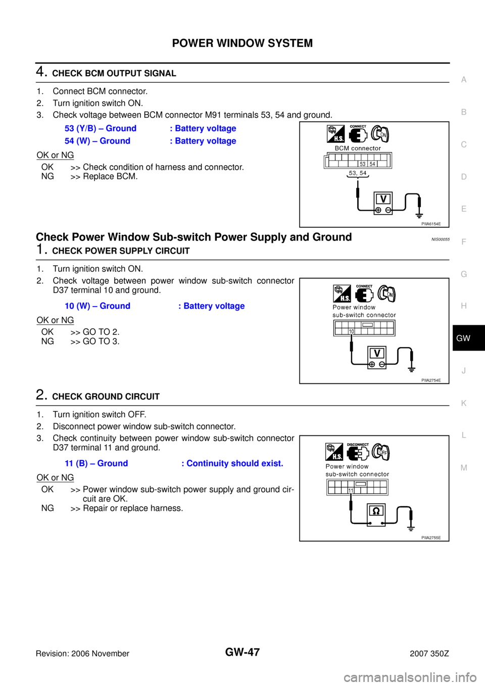 NISSAN 350Z 2007 Z33 Glasses, Windows System And Mirrors Workshop Manual POWER WINDOW SYSTEM
GW-47
C
D
E
F
G
H
J
K
L
MA
B
GW
Revision: 2006 November2007 350Z
4. CHECK BCM OUTPUT SIGNAL
1. Connect BCM connector.
2. Turn ignition switch ON.
3. Check voltage between BCM conne NISSAN 350Z 2007 Z33 Glasses, Windows System And Mirrors Workshop Manual POWER WINDOW SYSTEM
GW-47
C
D
E
F
G
H
J
K
L
MA
B
GW
Revision: 2006 November2007 350Z
4. CHECK BCM OUTPUT SIGNAL
1. Connect BCM connector.
2. Turn ignition switch ON.
3. Check voltage between BCM conne