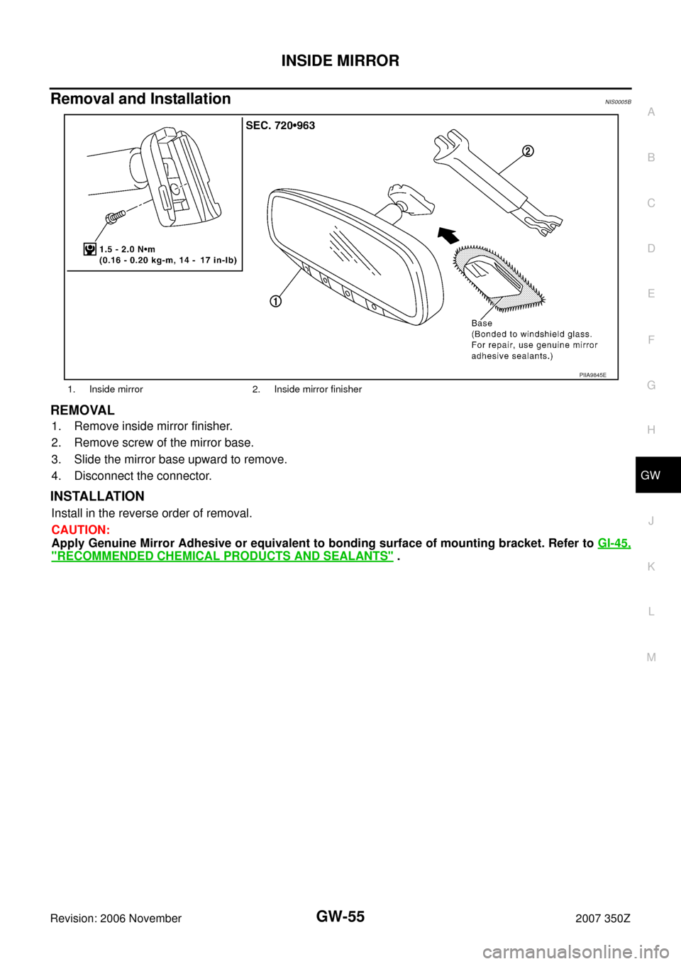 NISSAN 350Z 2007 Z33 Glasses, Windows System And Mirrors Workshop Manual INSIDE MIRROR
GW-55
C
D
E
F
G
H
J
K
L
MA
B
GW
Revision: 2006 November2007 350Z
Removal and InstallationNIS0005B
REMOVAL
1. Remove inside mirror finisher.
2. Remove screw of the mirror base.
3. Slide t