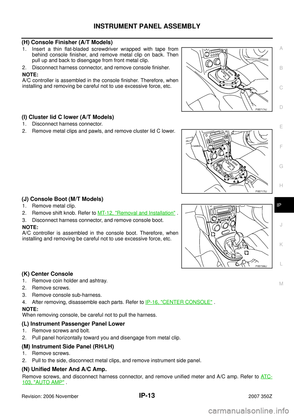 NISSAN 350Z 2007 Z33 Instrument Panel Workshop Manual INSTRUMENT PANEL ASSEMBLY
IP-13
C
D
E
F
G
H
J
K
L
MA
B
IP
Revision: 2006 November2007 350Z
(H) Console Finisher (A/T Models)
1. Insert a thin flat-bladed screwdriver wrapped with tape from
behind cons