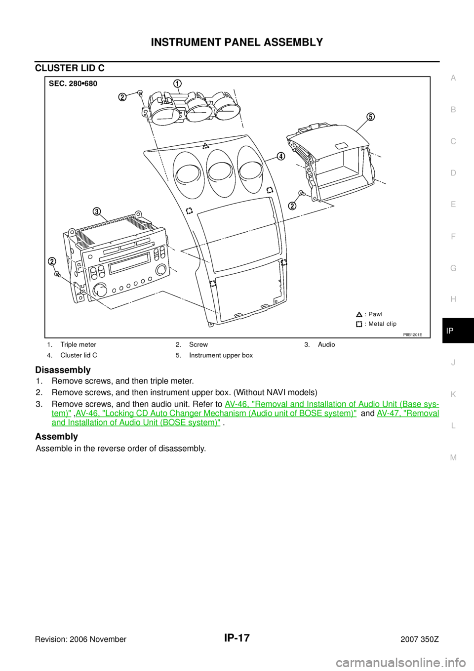 NISSAN 350Z 2007 Z33 Instrument Panel Workshop Manual INSTRUMENT PANEL ASSEMBLY
IP-17
C
D
E
F
G
H
J
K
L
MA
B
IP
Revision: 2006 November2007 350Z
CLUSTER LID C
Disassembly
1. Remove screws, and then triple meter. 
2. Remove screws, and then instrument upp