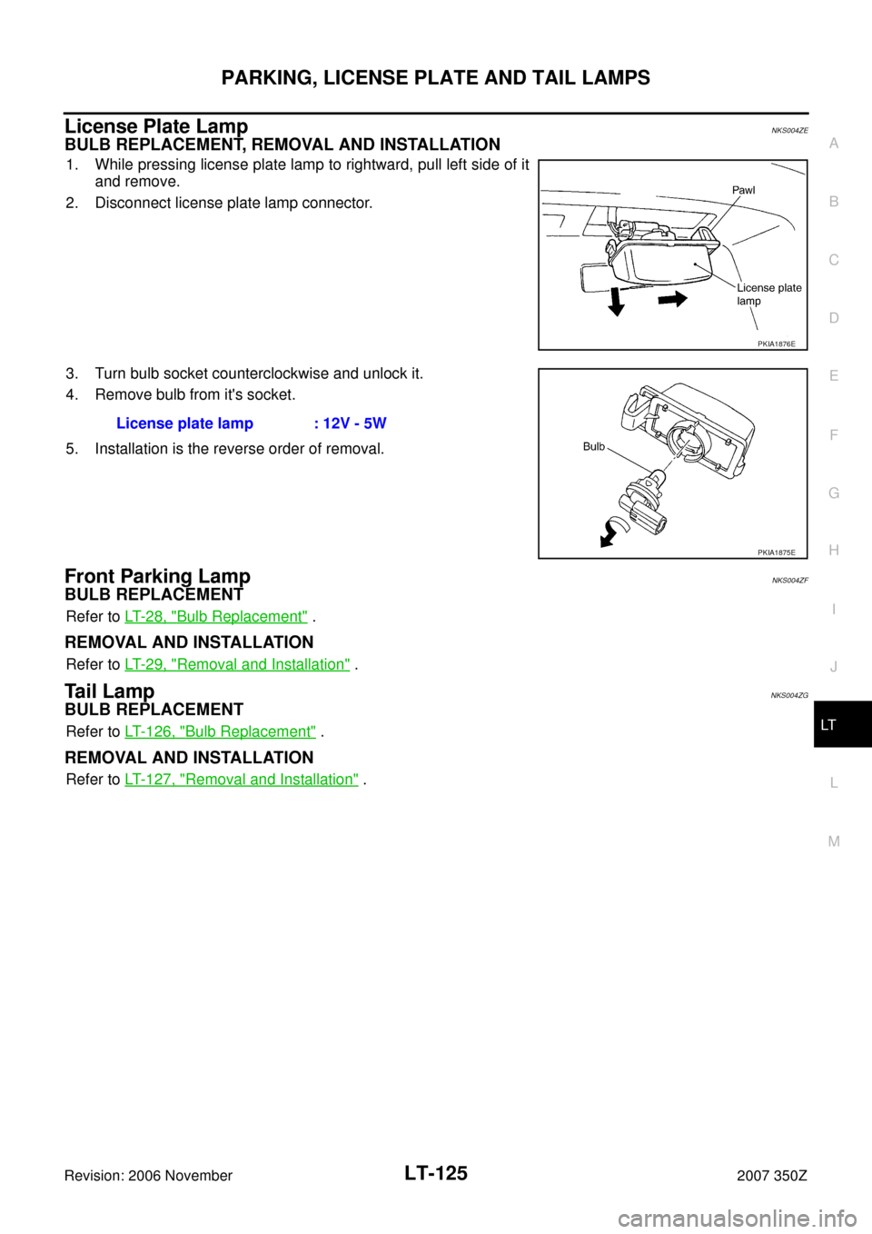 NISSAN 350Z 2007 Z33 Lighting System Workshop Manual PARKING, LICENSE PLATE AND TAIL LAMPS
LT-125
C
D
E
F
G
H
I
J
L
MA
B
LT
Revision: 2006 November2007 350Z
License Plate LampNKS004ZE
BULB REPLACEMENT, REMOVAL AND INSTALLATION
1. While pressing license 