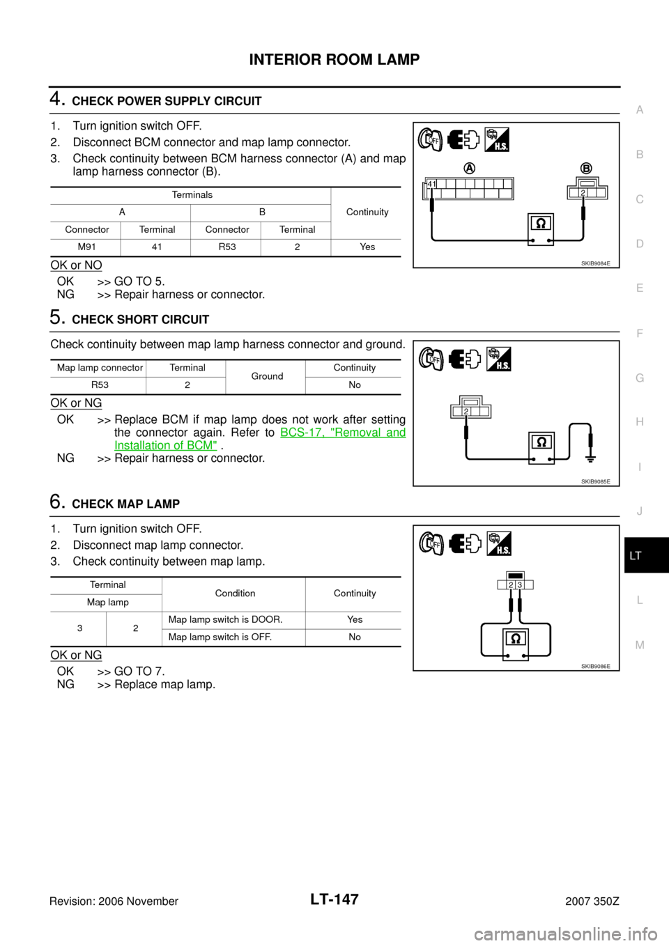 NISSAN 350Z 2007 Z33 Lighting System Workshop Manual INTERIOR ROOM LAMP
LT-147
C
D
E
F
G
H
I
J
L
MA
B
LT
Revision: 2006 November2007 350Z
4. CHECK POWER SUPPLY CIRCUIT
1. Turn ignition switch OFF.
2. Disconnect BCM connector and map lamp connector.
3. C