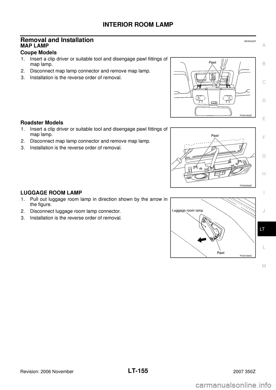 NISSAN 350Z 2007 Z33 Lighting System Workshop Manual INTERIOR ROOM LAMP
LT-155
C
D
E
F
G
H
I
J
L
MA
B
LT
Revision: 2006 November2007 350Z
Removal and InstallationNKS004ZX
MAP LAMP
Coupe Models
1. Insert a clip driver or suitable tool and disengage pawl 