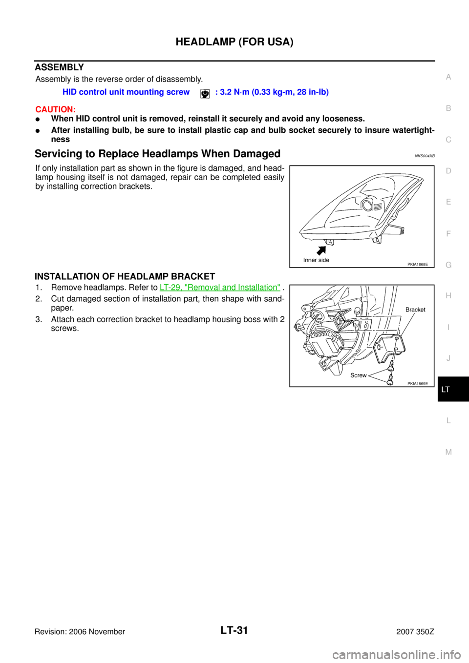 NISSAN 350Z 2007 Z33 Lighting System Workshop Manual HEADLAMP (FOR USA)
LT-31
C
D
E
F
G
H
I
J
L
MA
B
LT
Revision: 2006 November2007 350Z
ASSEMBLY
Assembly is the reverse order of disassembly. 
CAUTION:
When HID control unit is removed, reinstall it sec