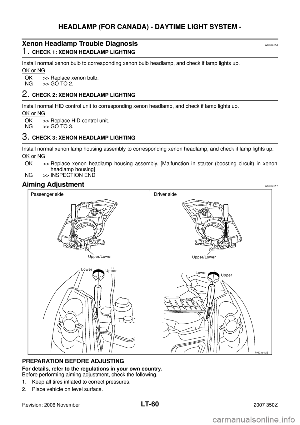 NISSAN 350Z 2007 Z33 Lighting System Workshop Manual LT-60
HEADLAMP (FOR CANADA) - DAYTIME LIGHT SYSTEM -
Revision: 2006 November2007 350Z
Xenon Headlamp Trouble DiagnosisNKS004XX
1. CHECK 1: XENON HEADLAMP LIGHTING
Install normal xenon bulb to correspo NISSAN 350Z 2007 Z33 Lighting System Workshop Manual LT-60
HEADLAMP (FOR CANADA) - DAYTIME LIGHT SYSTEM -
Revision: 2006 November2007 350Z
Xenon Headlamp Trouble DiagnosisNKS004XX
1. CHECK 1: XENON HEADLAMP LIGHTING
Install normal xenon bulb to correspo